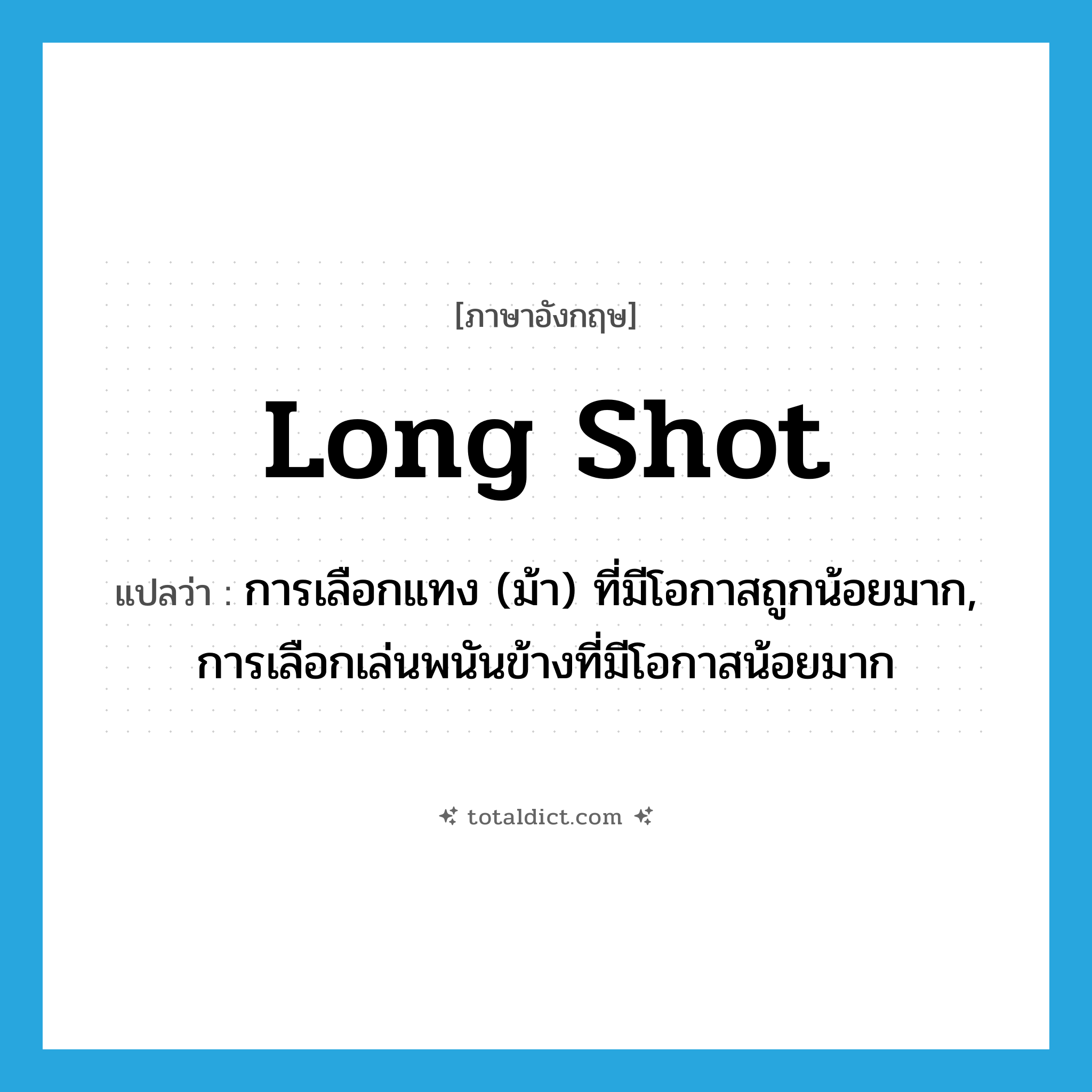 long shot แปลว่า?, คำศัพท์ภาษาอังกฤษ long shot แปลว่า การเลือกแทง (ม้า) ที่มีโอกาสถูกน้อยมาก, การเลือกเล่นพนันข้างที่มีโอกาสน้อยมาก ประเภท N หมวด N