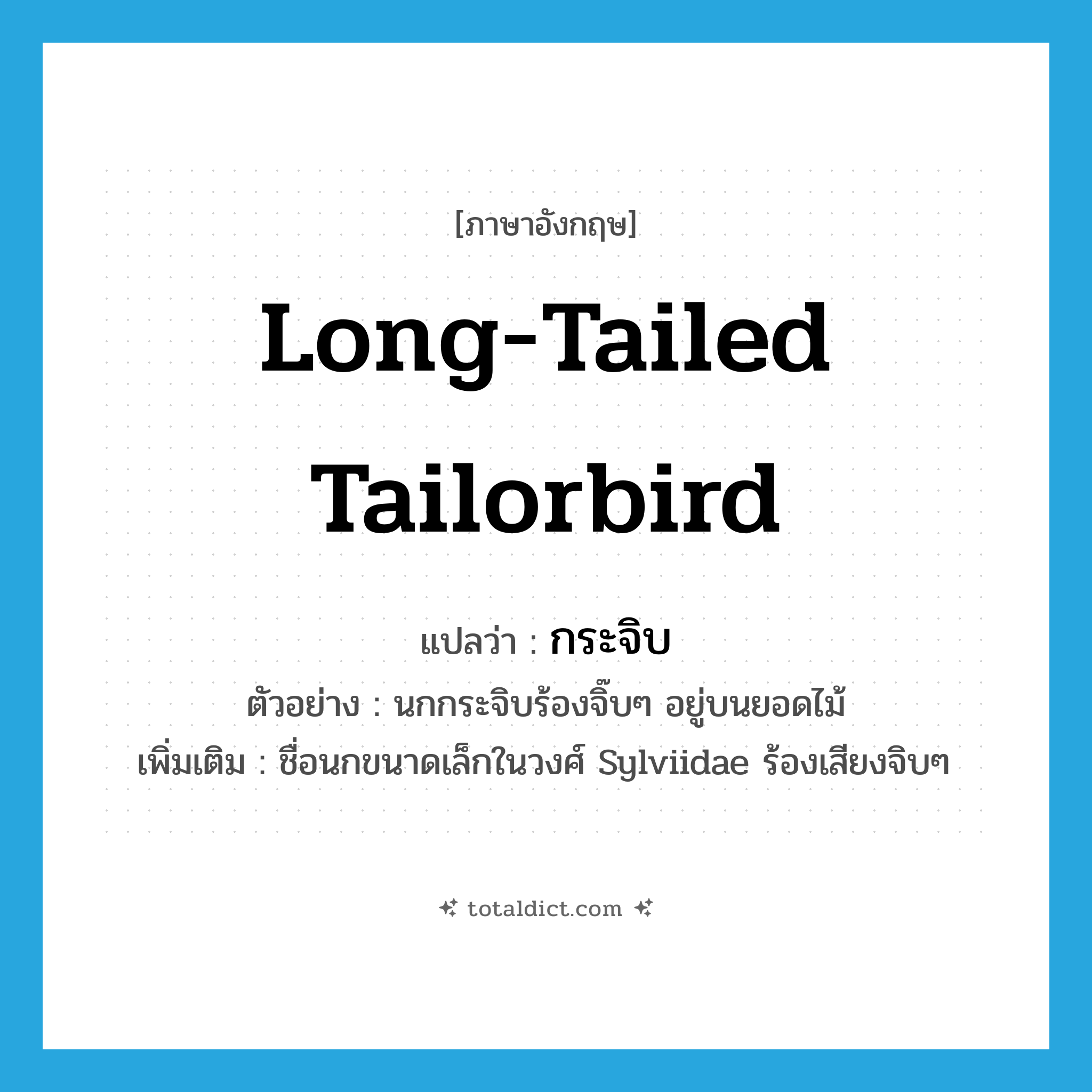 Long-tailed Tailorbird แปลว่า?, คำศัพท์ภาษาอังกฤษ Long-tailed Tailorbird แปลว่า กระจิบ ประเภท N ตัวอย่าง นกกระจิบร้องจิ๊บๆ อยู่บนยอดไม้ เพิ่มเติม ชื่อนกขนาดเล็กในวงศ์ Sylviidae ร้องเสียงจิบๆ หมวด N