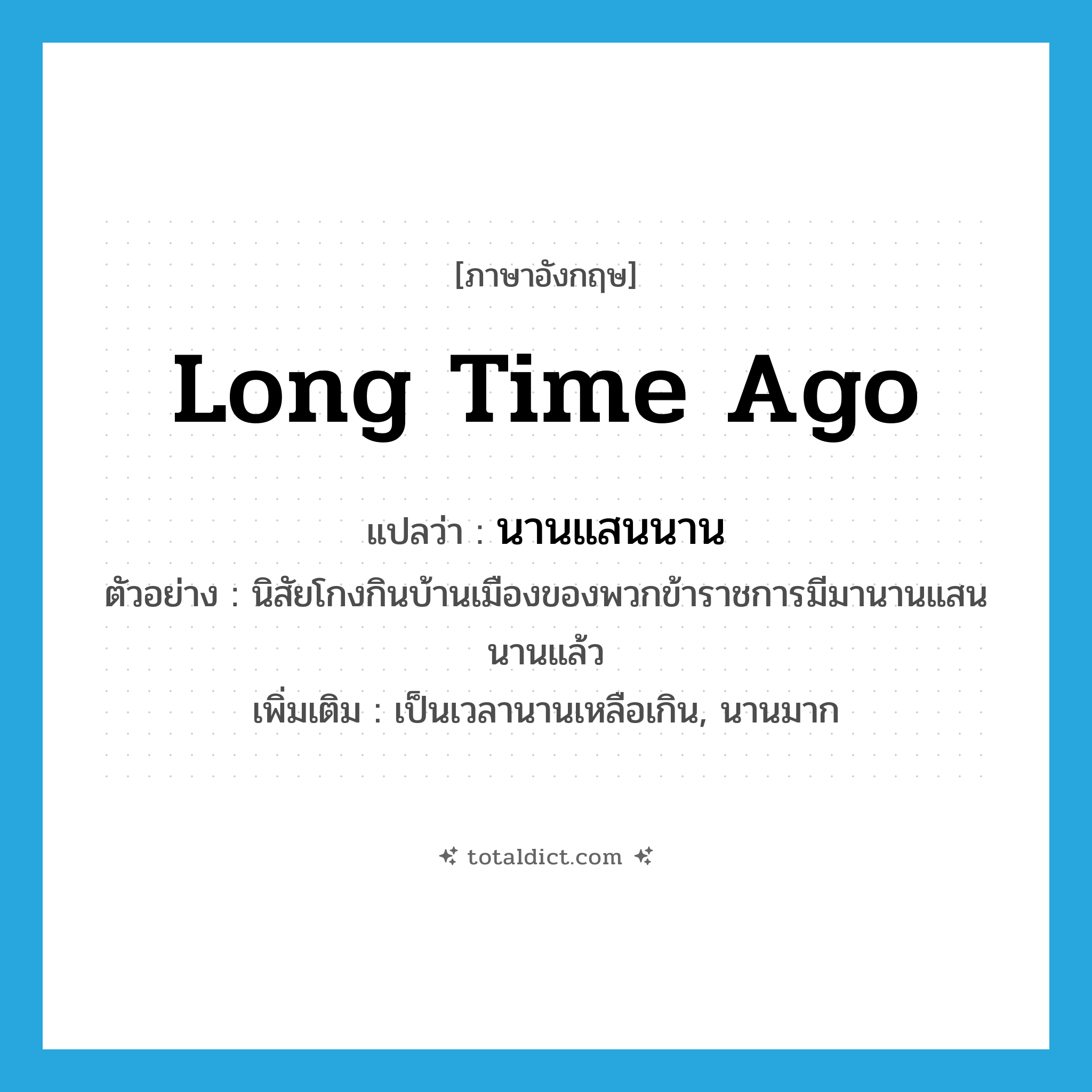 long time ago แปลว่า?, คำศัพท์ภาษาอังกฤษ long time ago แปลว่า นานแสนนาน ประเภท ADV ตัวอย่าง นิสัยโกงกินบ้านเมืองของพวกข้าราชการมีมานานแสนนานแล้ว เพิ่มเติม เป็นเวลานานเหลือเกิน, นานมาก หมวด ADV