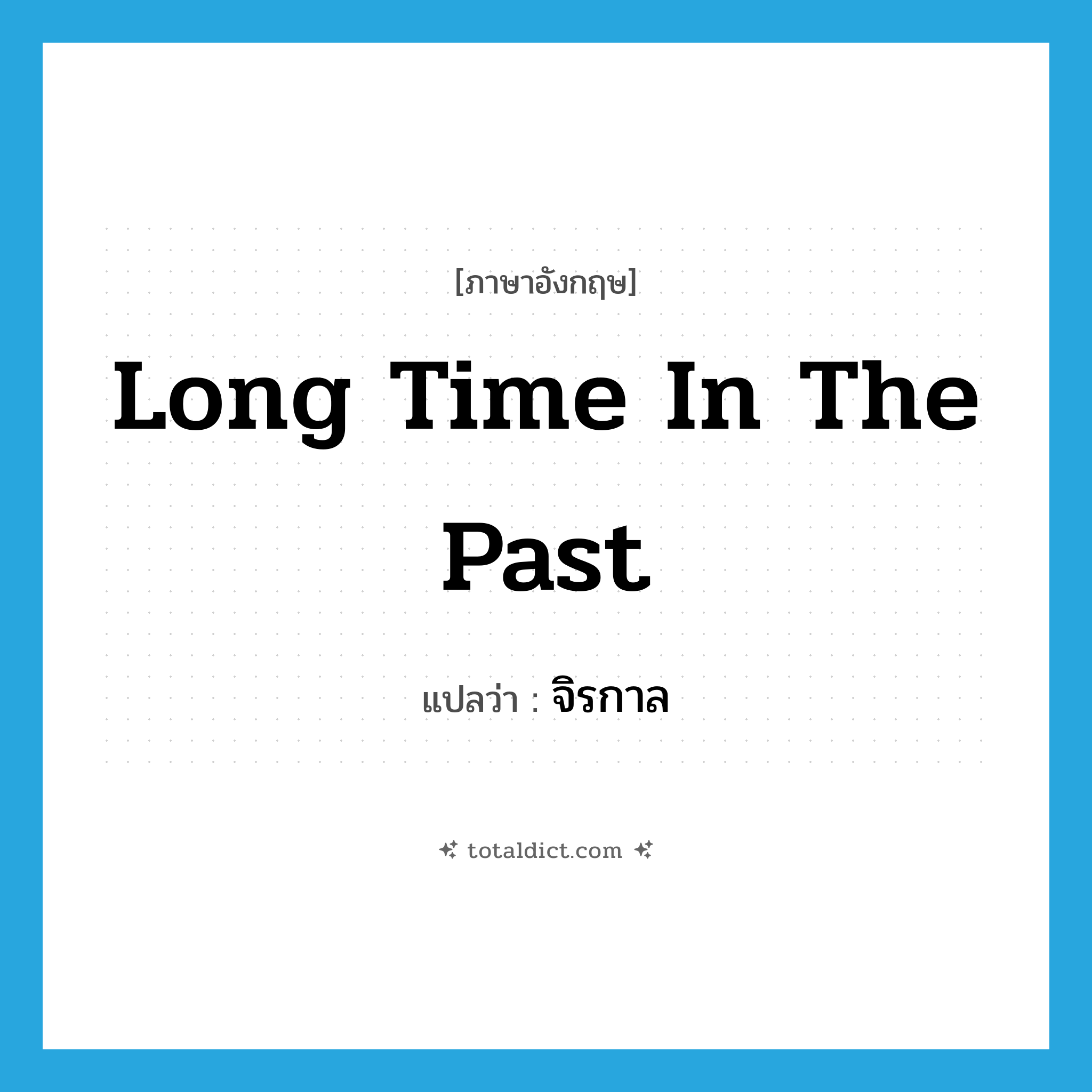 long time in the past แปลว่า?, คำศัพท์ภาษาอังกฤษ long time in the past แปลว่า จิรกาล ประเภท N หมวด N