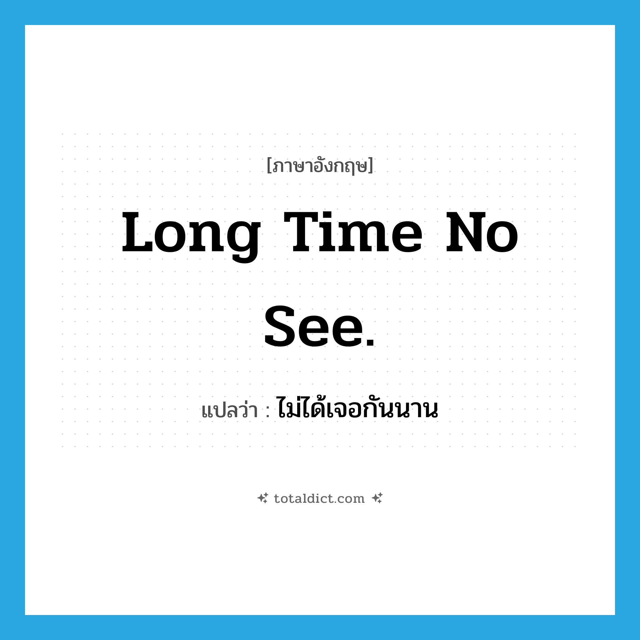 Long time no see. แปลว่า?, คำศัพท์ภาษาอังกฤษ Long time no see. แปลว่า ไม่ได้เจอกันนาน ประเภท SL หมวด SL