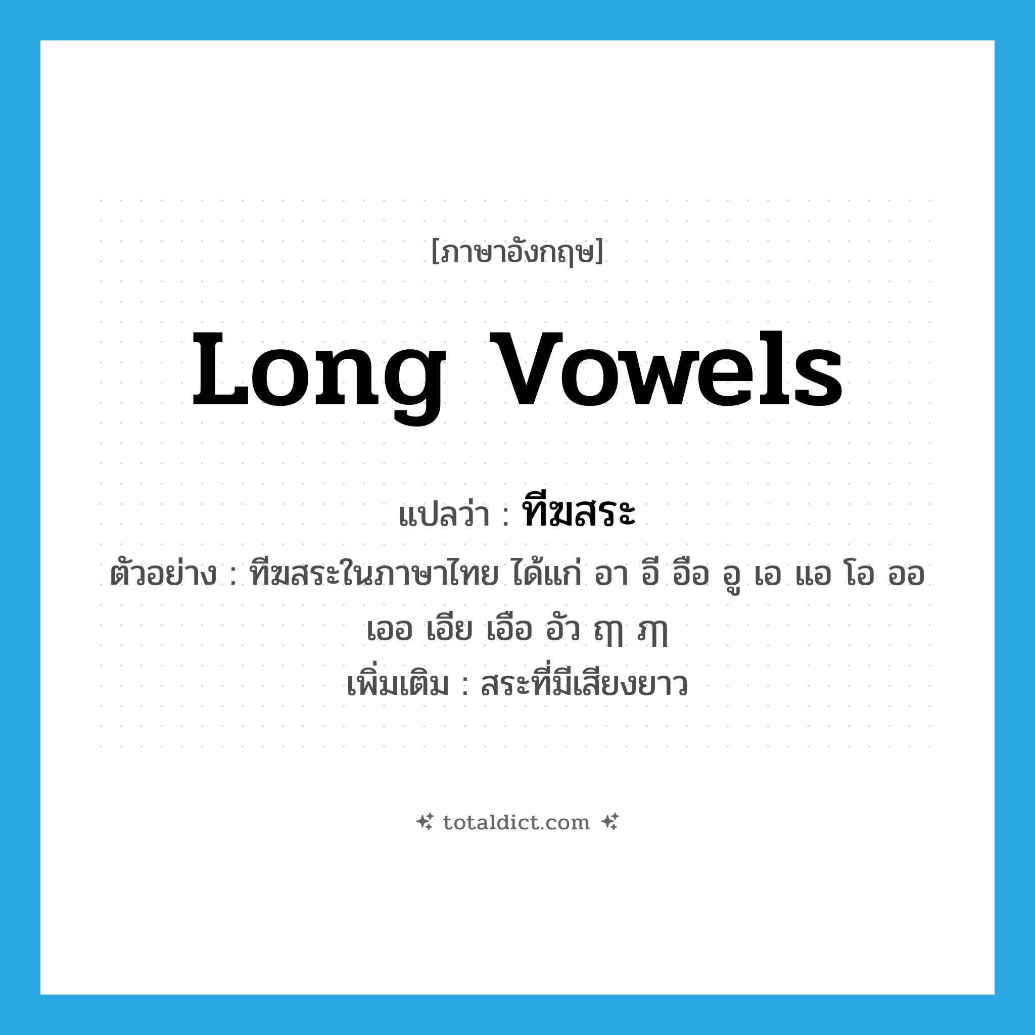 long vowels แปลว่า?, คำศัพท์ภาษาอังกฤษ long vowels แปลว่า ทีฆสระ ประเภท N ตัวอย่าง ทีฆสระในภาษาไทย ได้แก่ อา อี อือ อู เอ แอ โอ ออ เออ เอีย เอือ อัว ฤๅ ฦๅ เพิ่มเติม สระที่มีเสียงยาว หมวด N