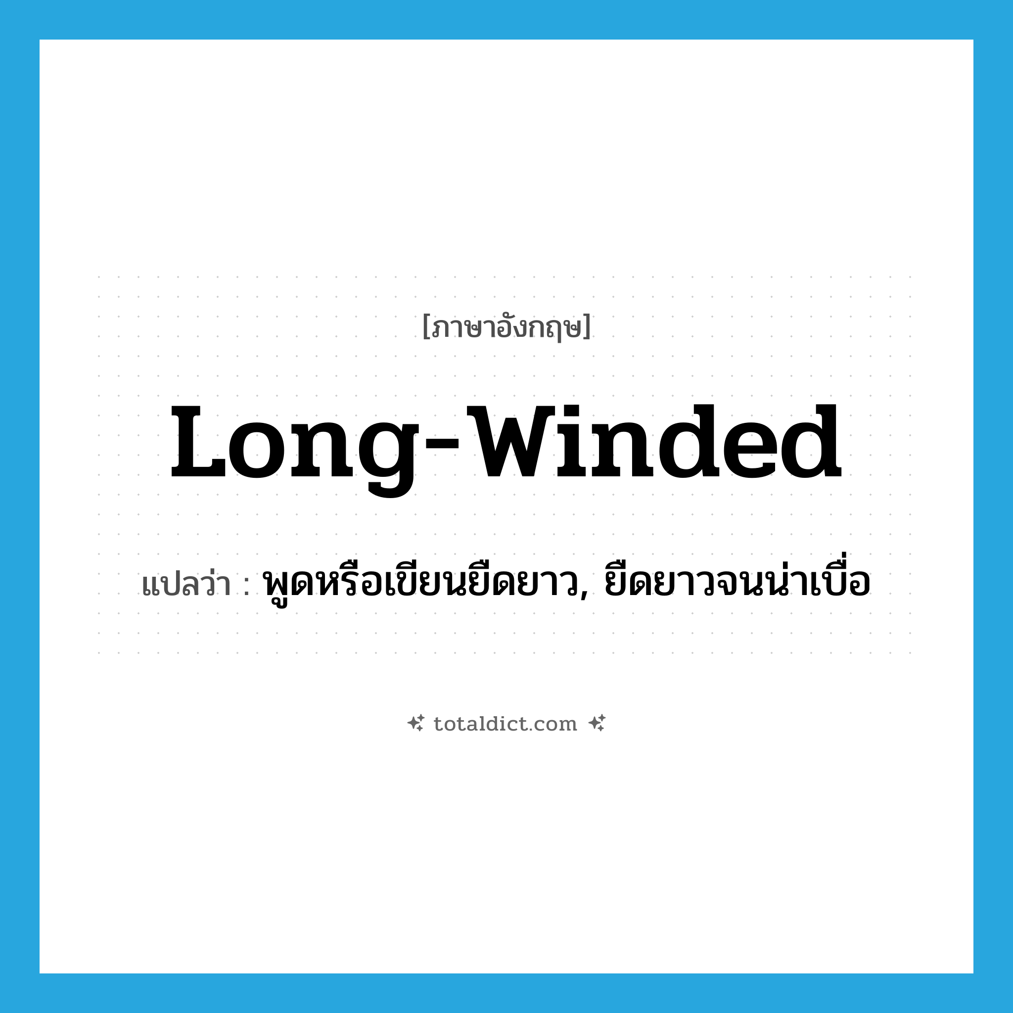 long-winded แปลว่า?, คำศัพท์ภาษาอังกฤษ long-winded แปลว่า พูดหรือเขียนยืดยาว, ยืดยาวจนน่าเบื่อ ประเภท ADJ หมวด ADJ