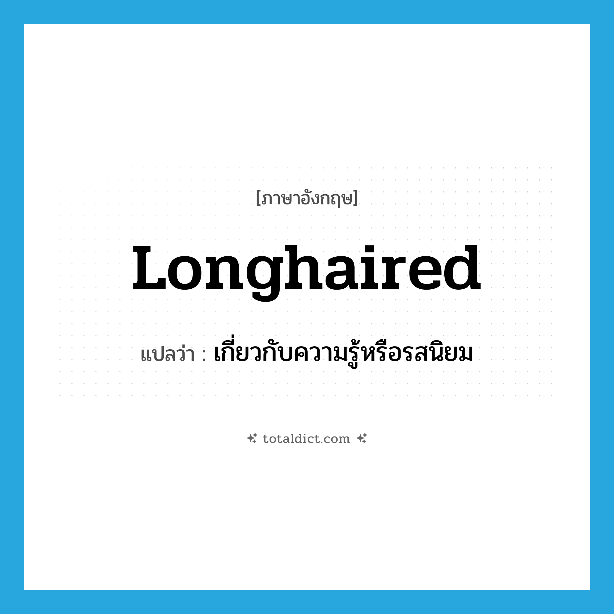 longhaired แปลว่า?, คำศัพท์ภาษาอังกฤษ longhaired แปลว่า เกี่ยวกับความรู้หรือรสนิยม ประเภท ADJ หมวด ADJ