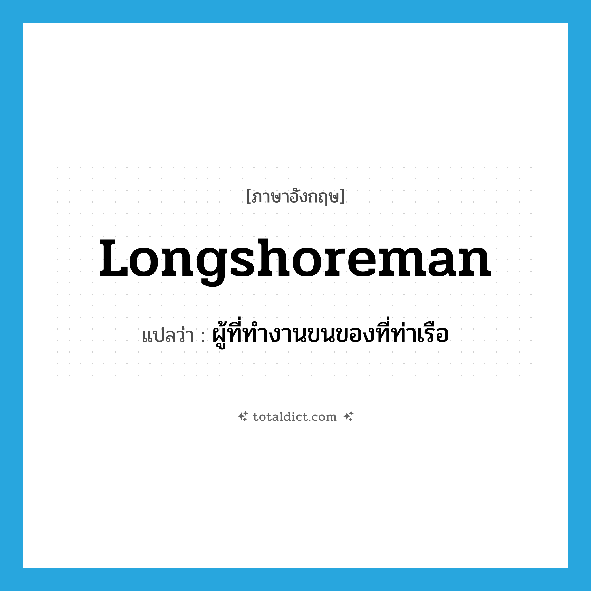 longshoreman แปลว่า?, คำศัพท์ภาษาอังกฤษ longshoreman แปลว่า ผู้ที่ทำงานขนของที่ท่าเรือ ประเภท N หมวด N