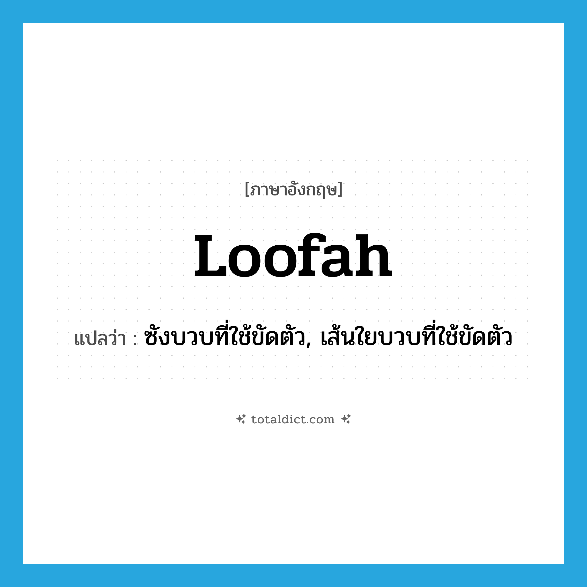loofah แปลว่า?, คำศัพท์ภาษาอังกฤษ loofah แปลว่า ซังบวบที่ใช้ขัดตัว, เส้นใยบวบที่ใช้ขัดตัว ประเภท N หมวด N