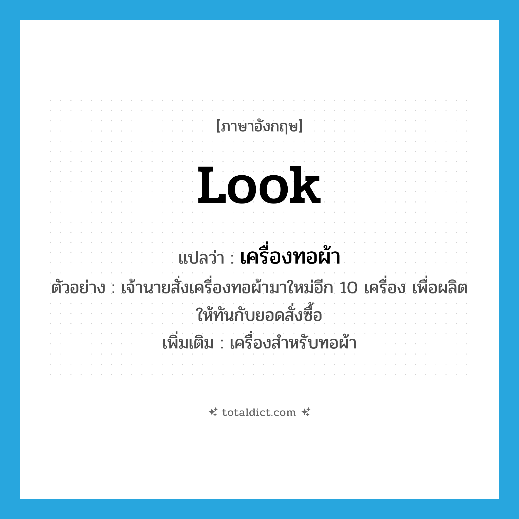 look แปลว่า?, คำศัพท์ภาษาอังกฤษ look แปลว่า เครื่องทอผ้า ประเภท N ตัวอย่าง เจ้านายสั่งเครื่องทอผ้ามาใหม่อีก 10 เครื่อง เพื่อผลิตให้ทันกับยอดสั่งซื้อ เพิ่มเติม เครื่องสำหรับทอผ้า หมวด N