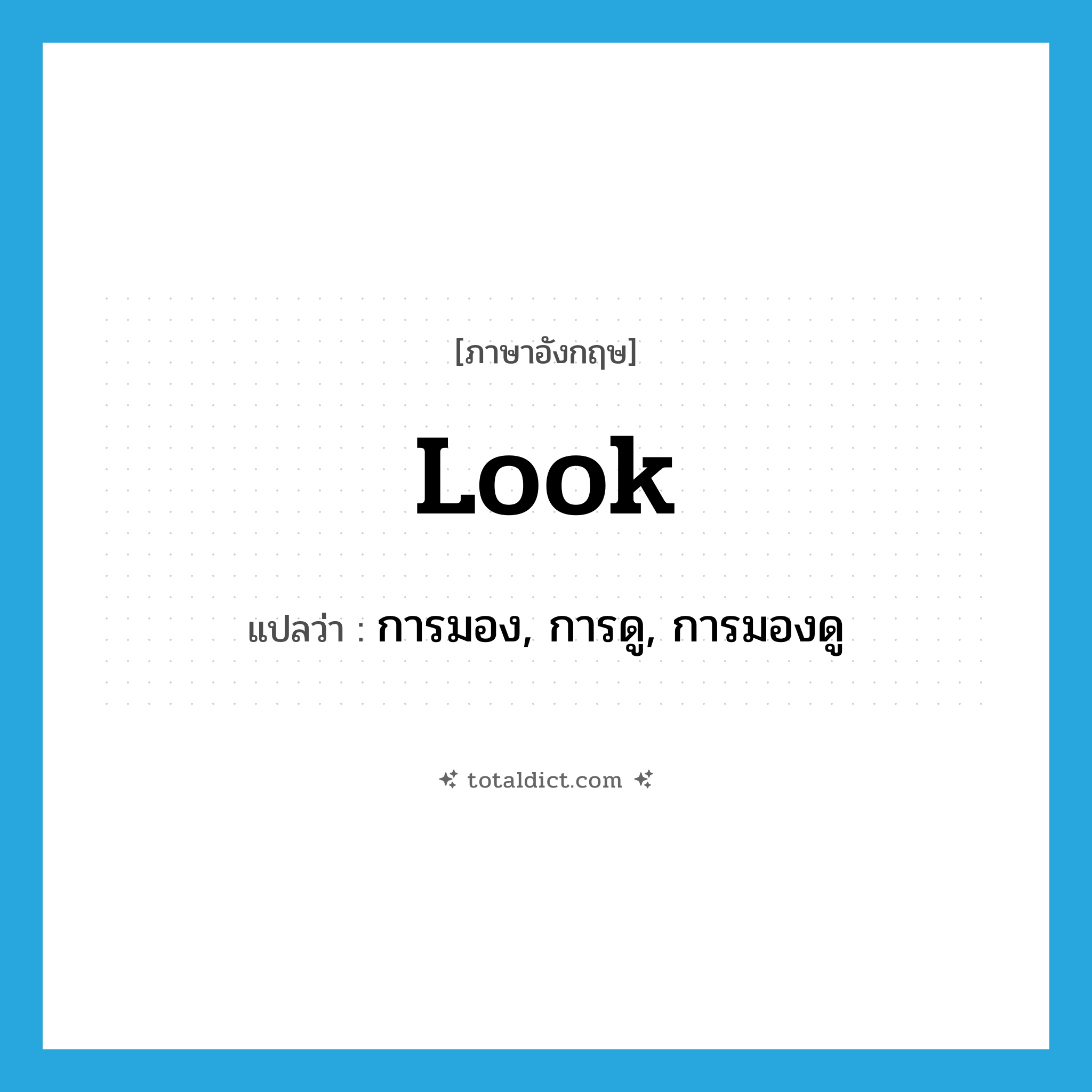 look แปลว่า?, คำศัพท์ภาษาอังกฤษ look แปลว่า การมอง, การดู, การมองดู ประเภท N หมวด N