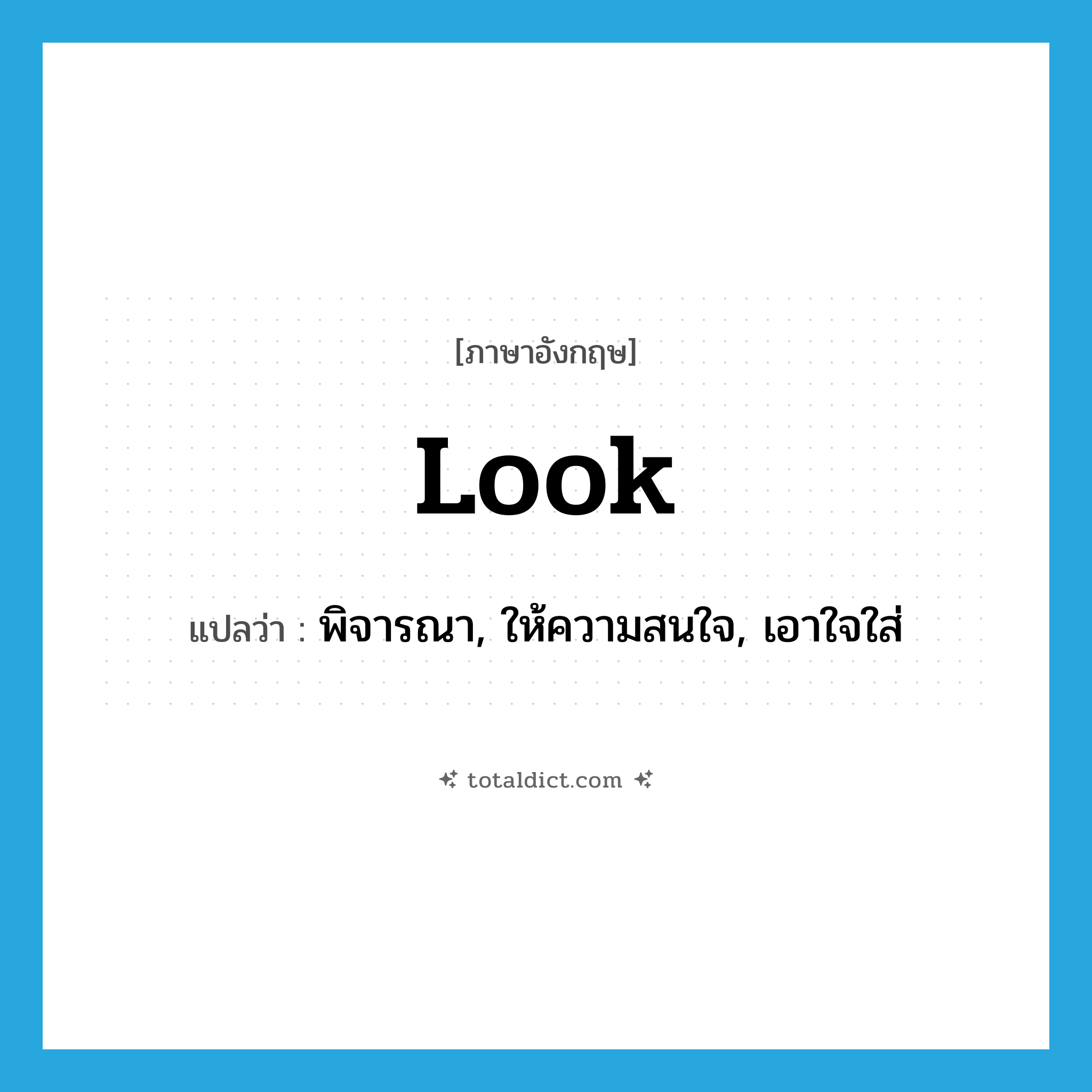 look แปลว่า?, คำศัพท์ภาษาอังกฤษ look แปลว่า พิจารณา, ให้ความสนใจ, เอาใจใส่ ประเภท VI หมวด VI