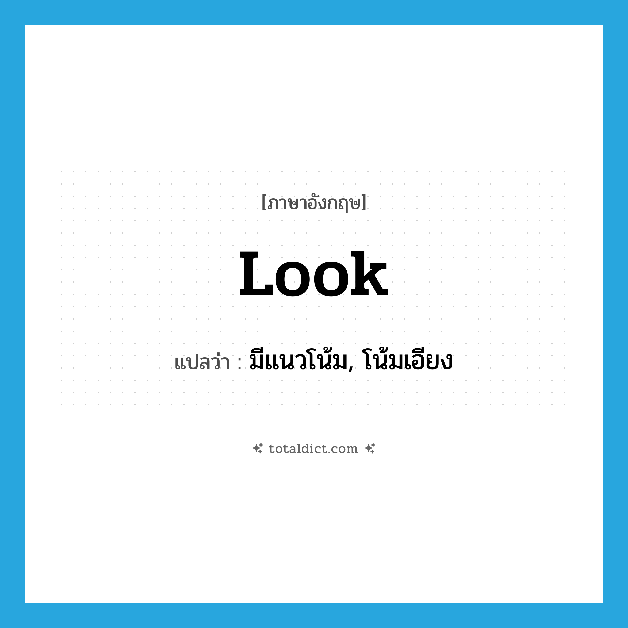 look แปลว่า?, คำศัพท์ภาษาอังกฤษ look แปลว่า มีแนวโน้ม, โน้มเอียง ประเภท VI หมวด VI