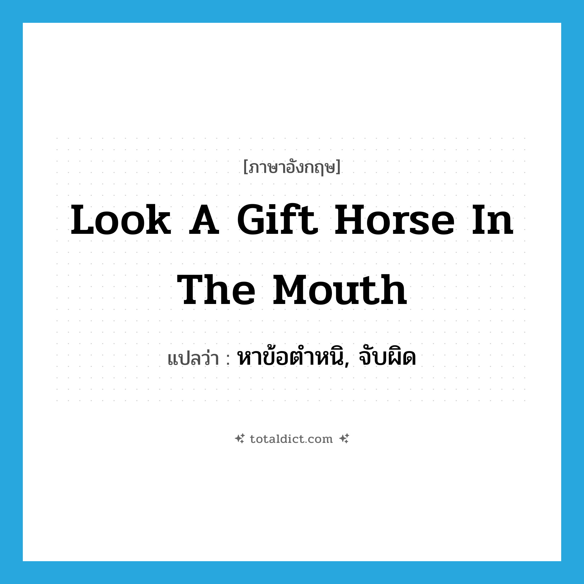 look a gift horse in the mouth แปลว่า?, คำศัพท์ภาษาอังกฤษ look a gift horse in the mouth แปลว่า หาข้อตำหนิ, จับผิด ประเภท IDM หมวด IDM