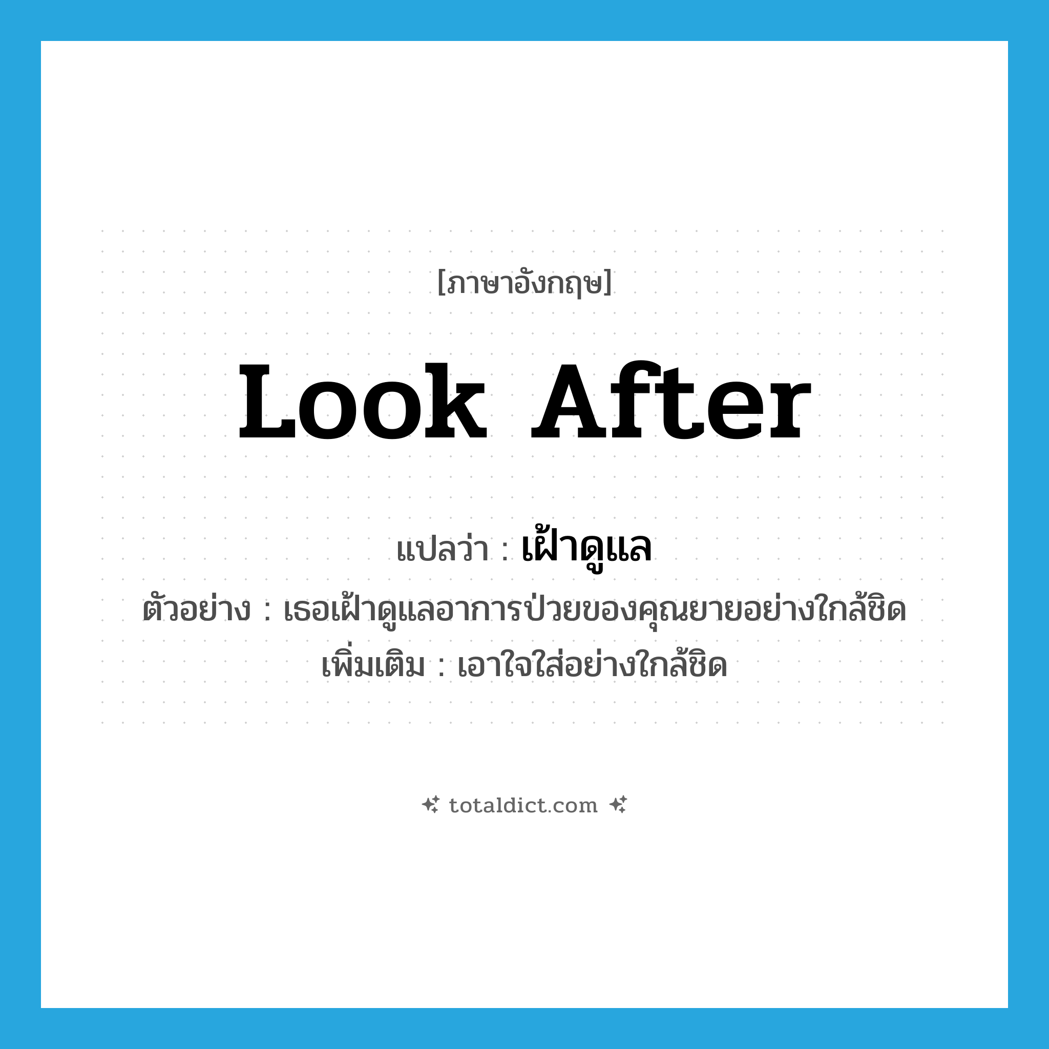 look after แปลว่า?, คำศัพท์ภาษาอังกฤษ look after แปลว่า เฝ้าดูแล ประเภท V ตัวอย่าง เธอเฝ้าดูแลอาการป่วยของคุณยายอย่างใกล้ชิด เพิ่มเติม เอาใจใส่อย่างใกล้ชิด หมวด V