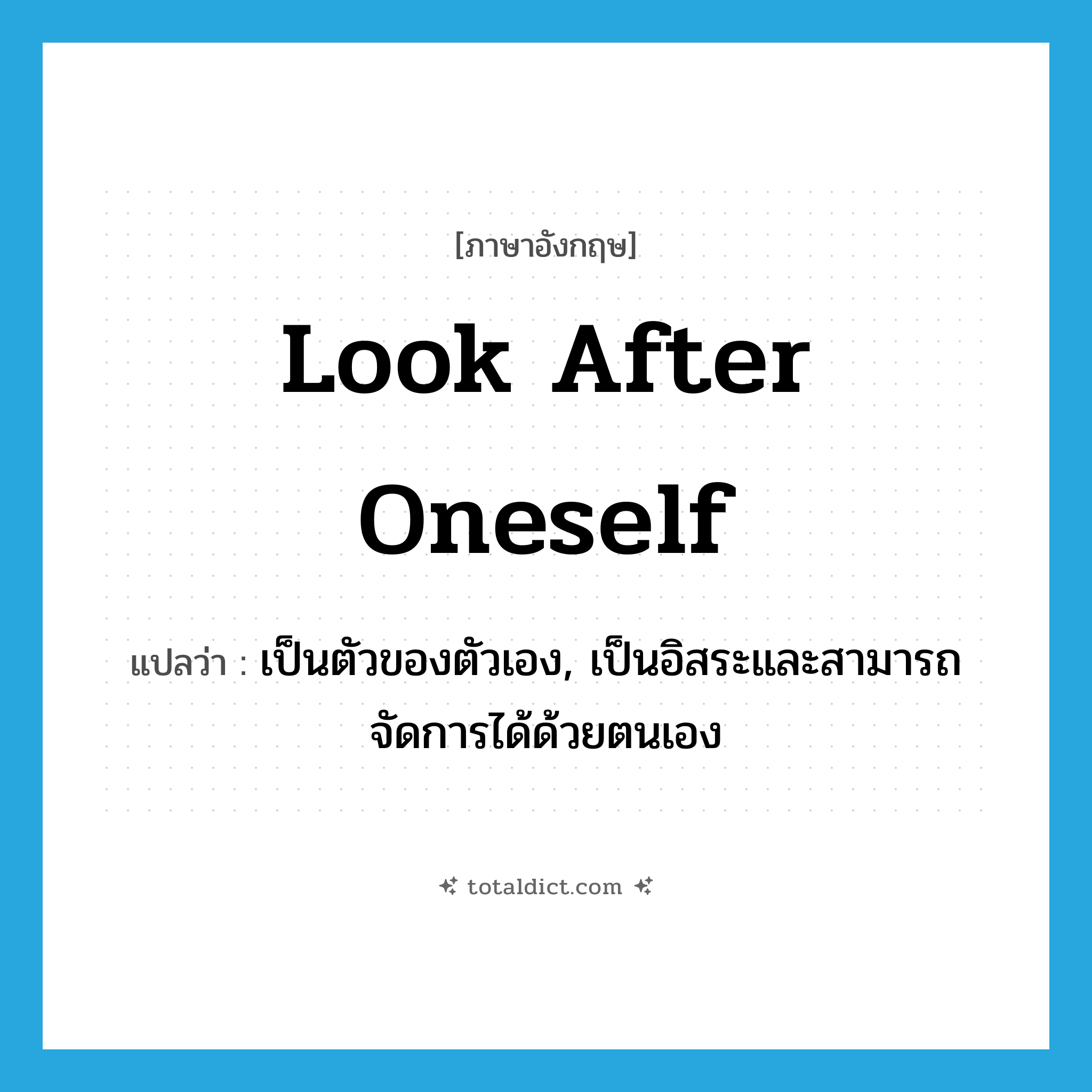 look after oneself แปลว่า?, คำศัพท์ภาษาอังกฤษ look after oneself แปลว่า เป็นตัวของตัวเอง, เป็นอิสระและสามารถจัดการได้ด้วยตนเอง ประเภท IDM หมวด IDM