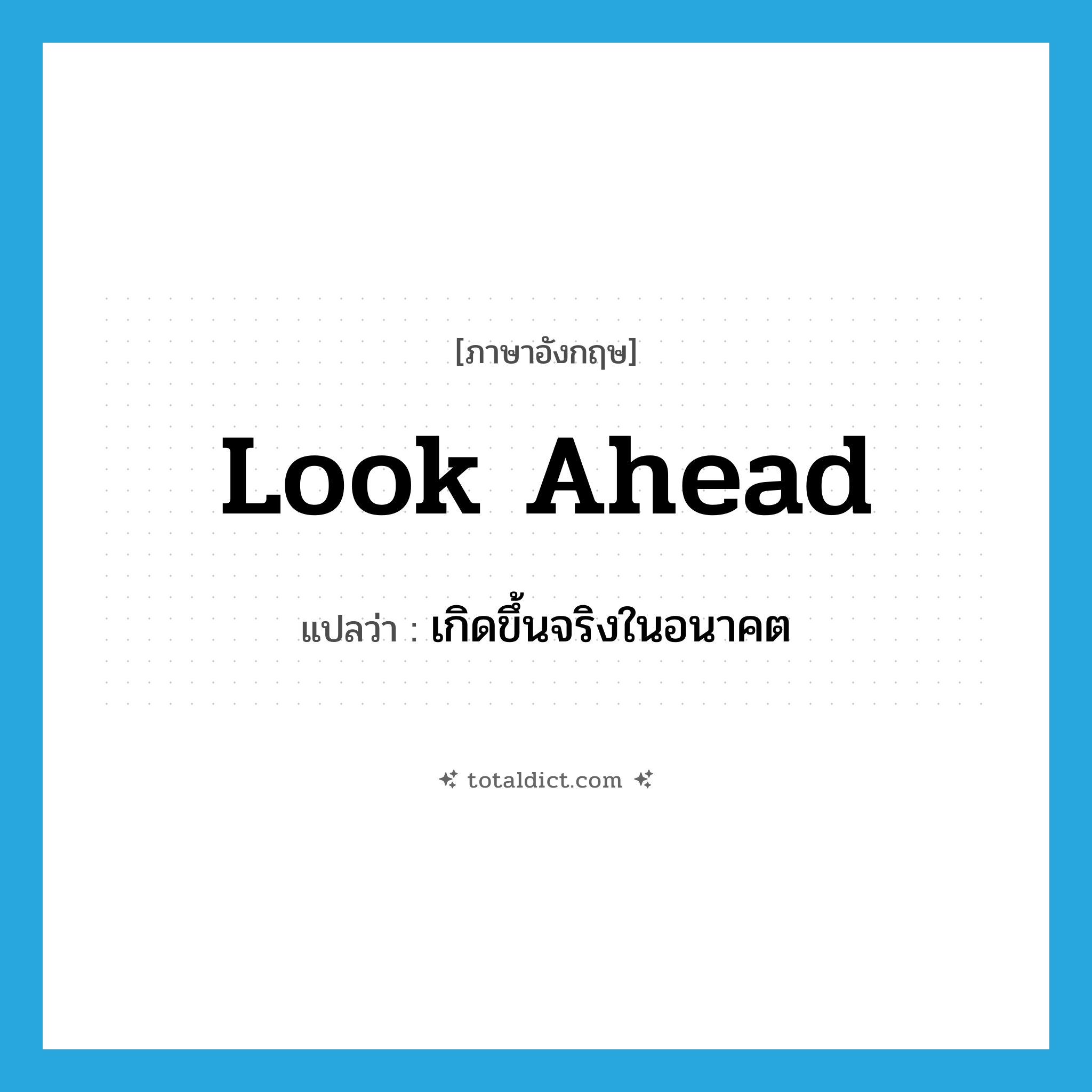 look ahead แปลว่า?, คำศัพท์ภาษาอังกฤษ look ahead แปลว่า เกิดขึ้นจริงในอนาคต ประเภท PHRV หมวด PHRV