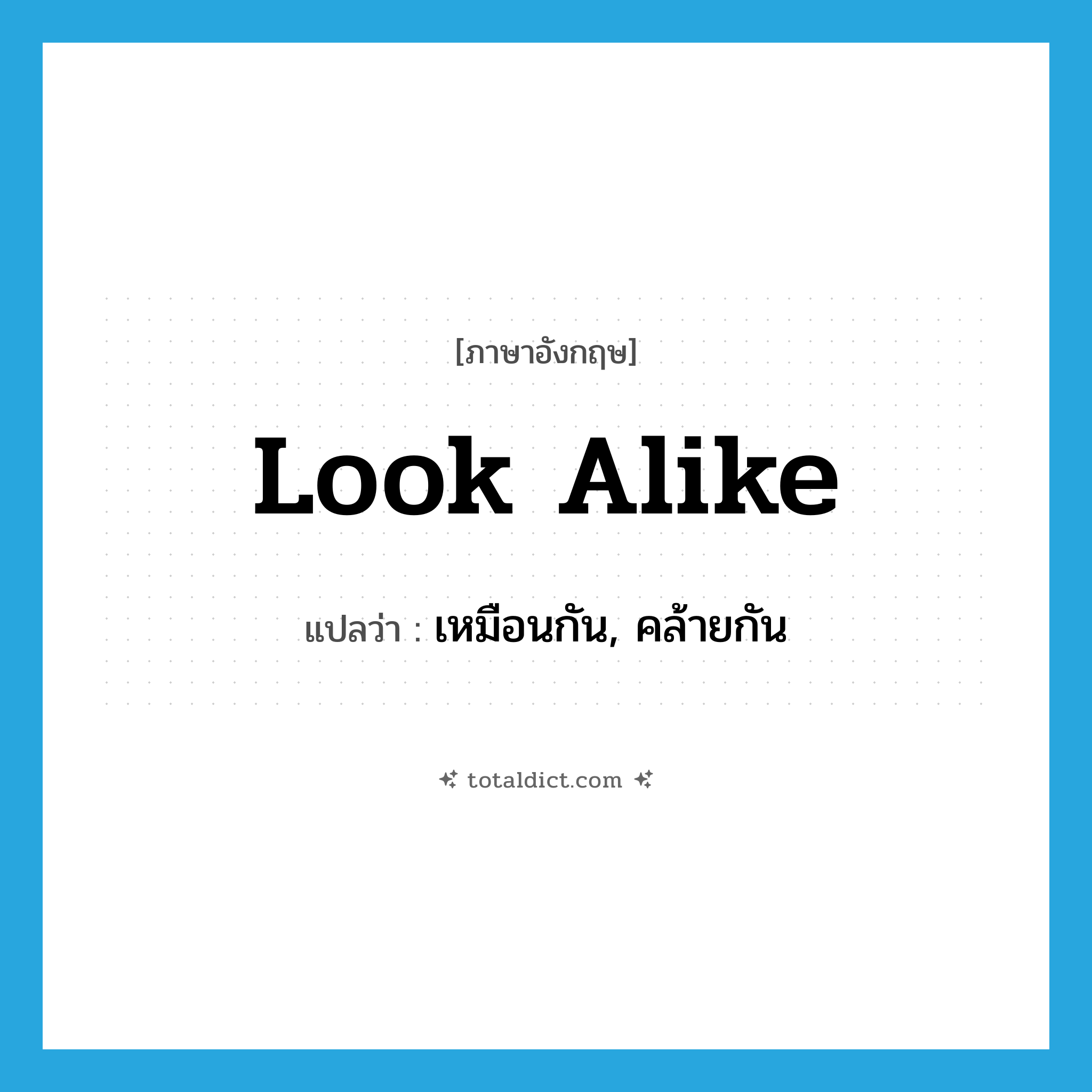 look-alike แปลว่า?, คำศัพท์ภาษาอังกฤษ look alike แปลว่า เหมือนกัน, คล้ายกัน ประเภท PHRV หมวด PHRV