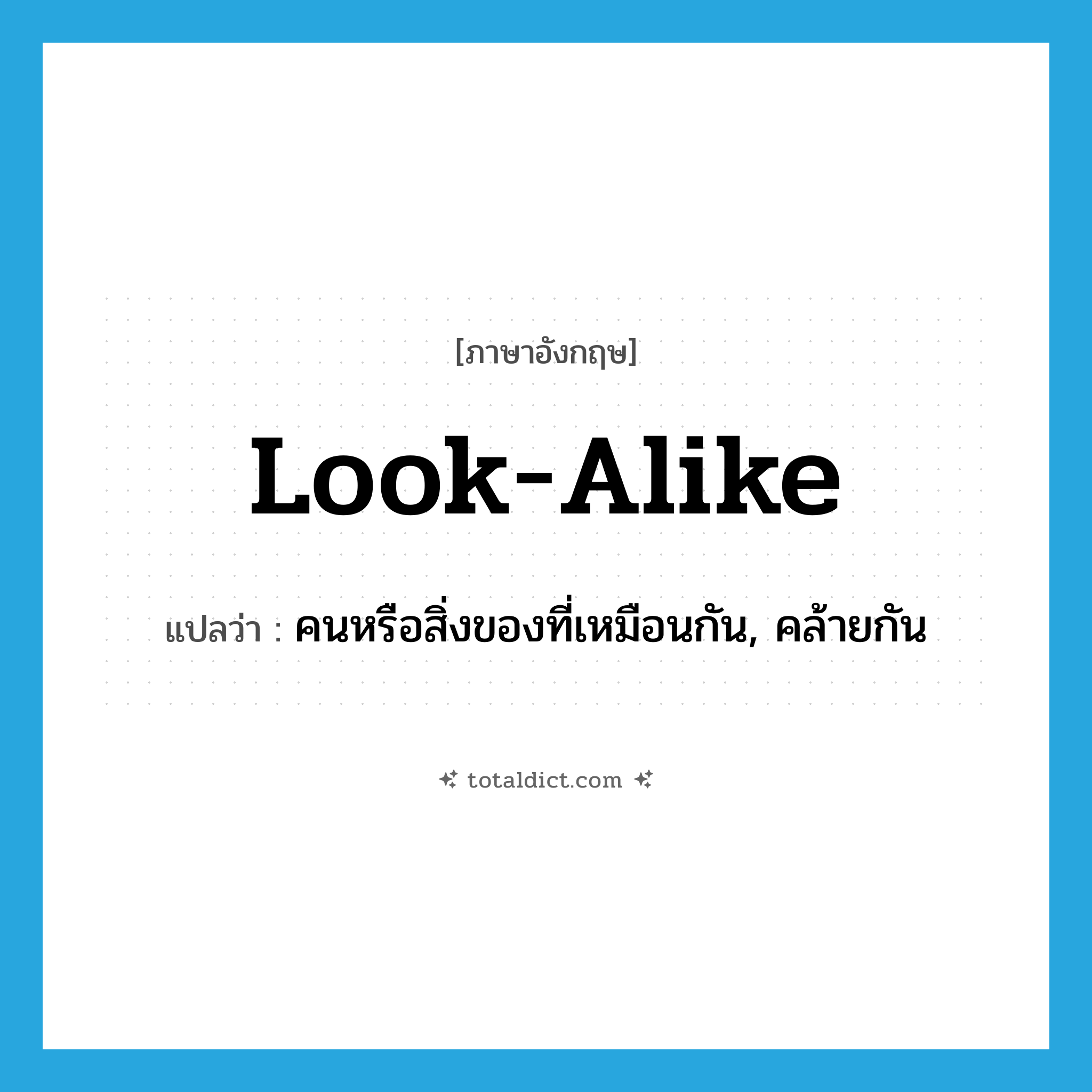 look-alike แปลว่า?, คำศัพท์ภาษาอังกฤษ look-alike แปลว่า คนหรือสิ่งของที่เหมือนกัน, คล้ายกัน ประเภท N หมวด N