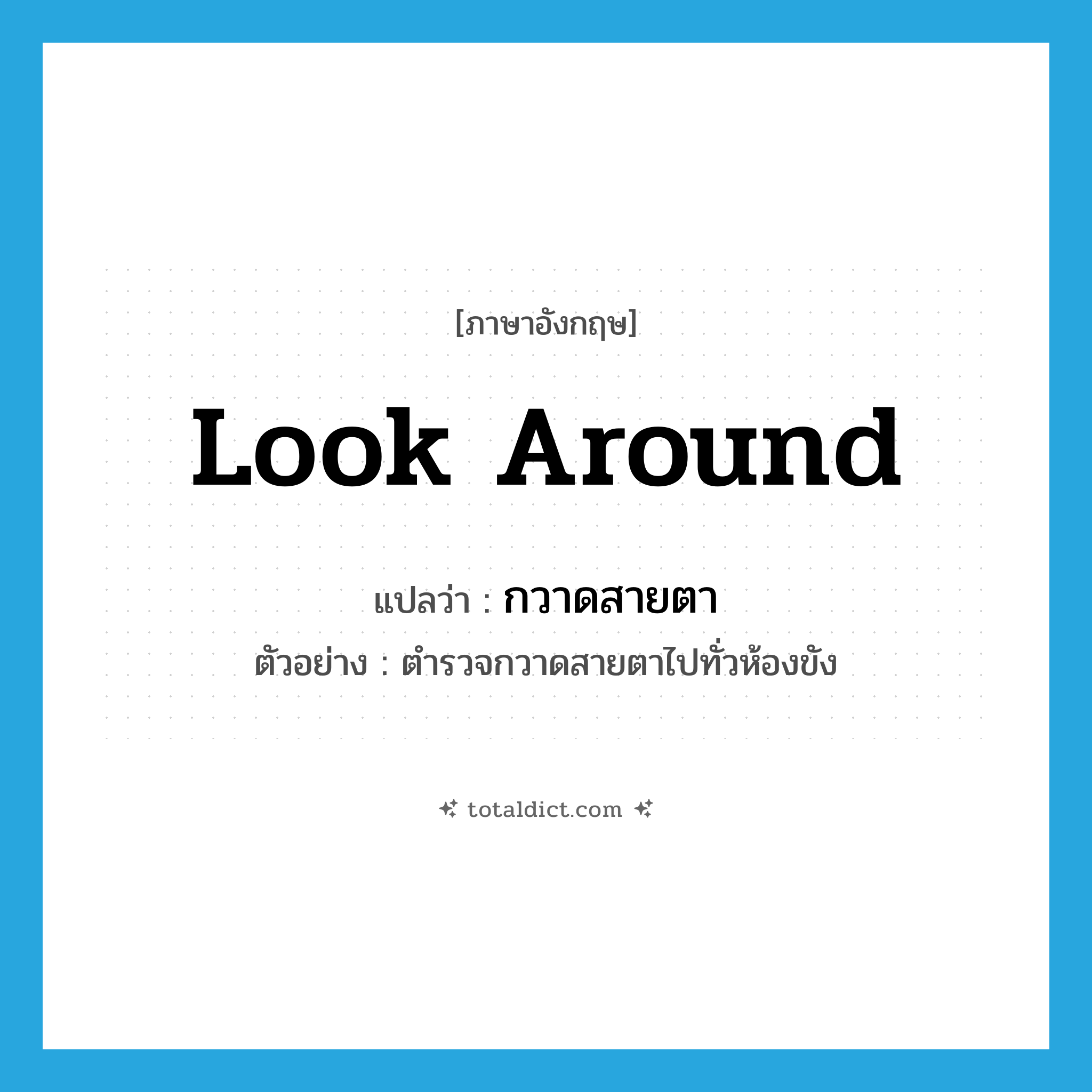 look around แปลว่า?, คำศัพท์ภาษาอังกฤษ look around แปลว่า กวาดสายตา ประเภท V ตัวอย่าง ตำรวจกวาดสายตาไปทั่วห้องขัง หมวด V