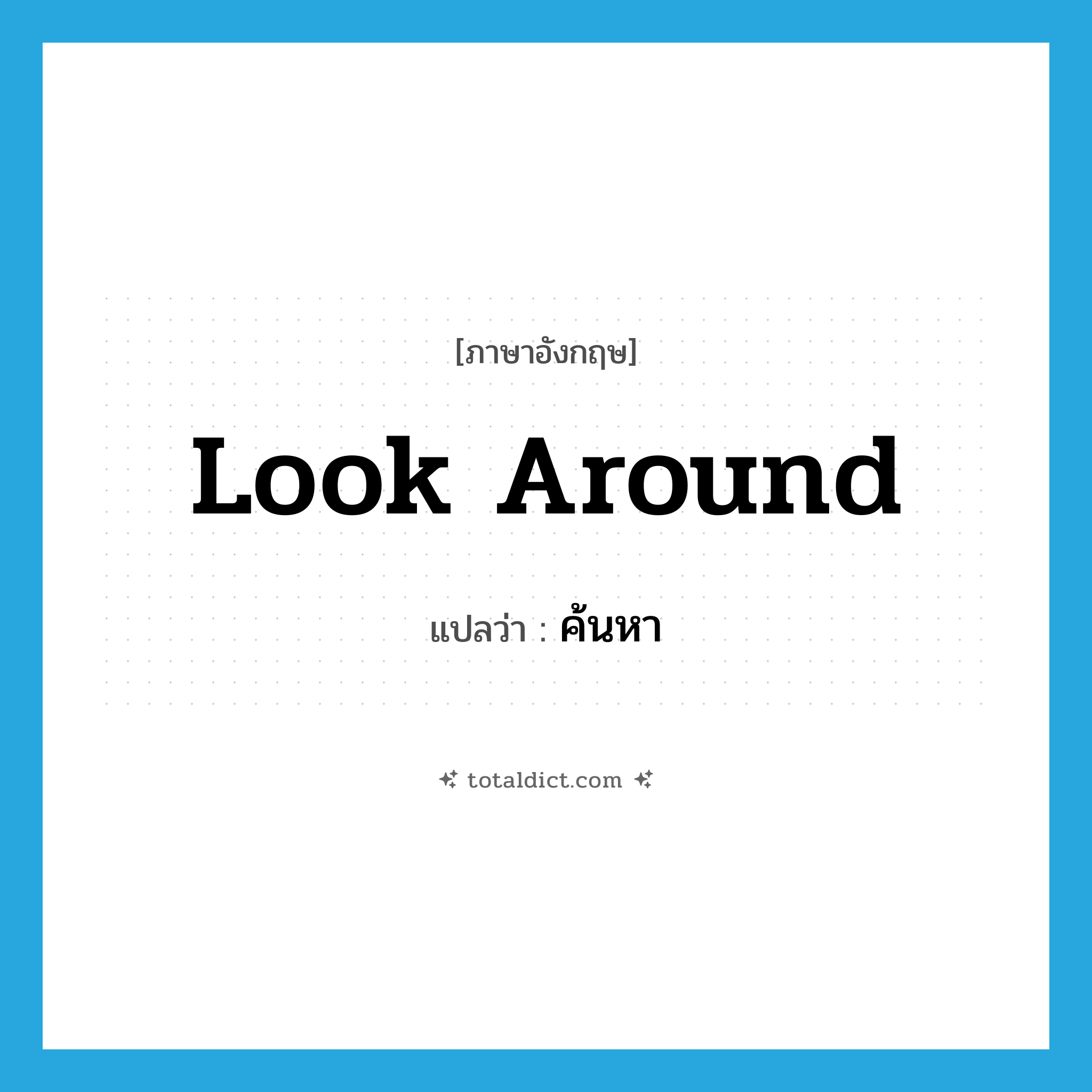 ค้นหา ภาษาอังกฤษ?, คำศัพท์ภาษาอังกฤษ ค้นหา แปลว่า look around ประเภท PHRV หมวด PHRV