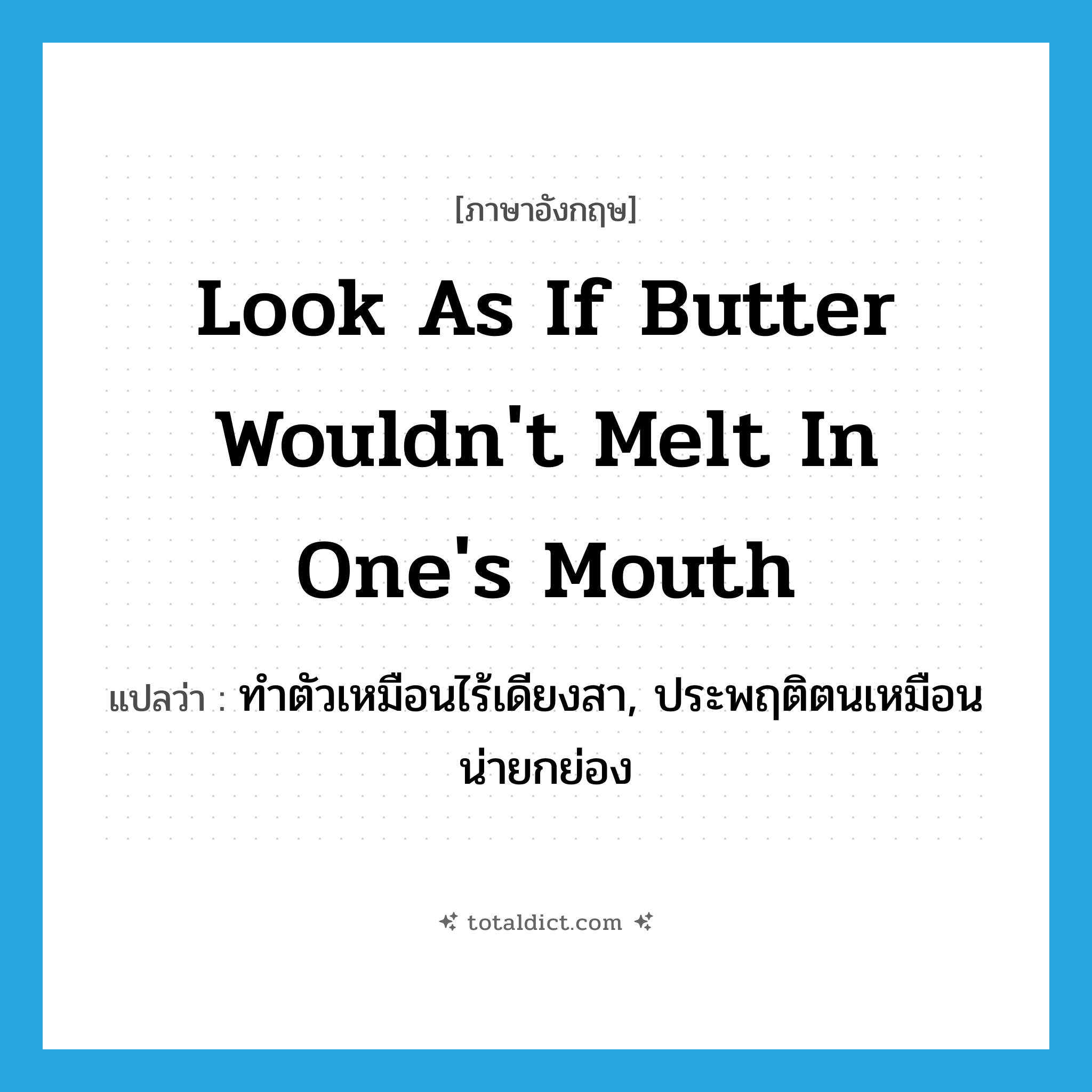 look as if butter wouldn&#39;t melt in one&#39;s mouth แปลว่า?, คำศัพท์ภาษาอังกฤษ look as if butter wouldn&#39;t melt in one&#39;s mouth แปลว่า ทำตัวเหมือนไร้เดียงสา, ประพฤติตนเหมือนน่ายกย่อง ประเภท IDM หมวด IDM