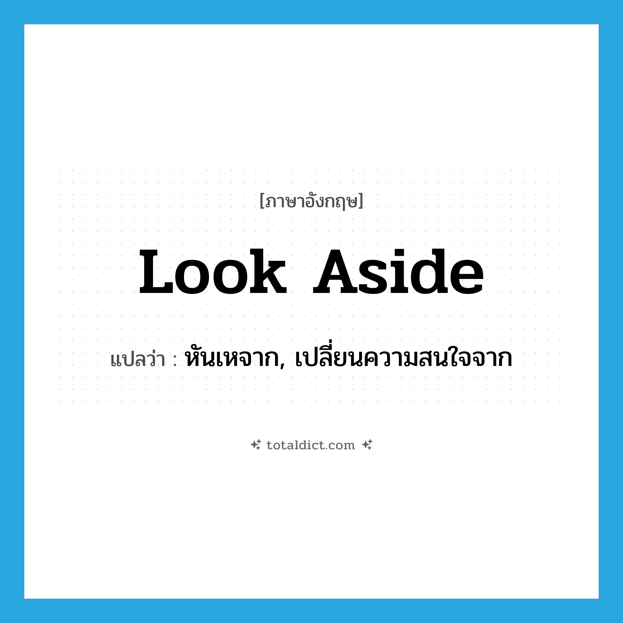look aside แปลว่า?, คำศัพท์ภาษาอังกฤษ look aside แปลว่า หันเหจาก, เปลี่ยนความสนใจจาก ประเภท PHRV หมวด PHRV