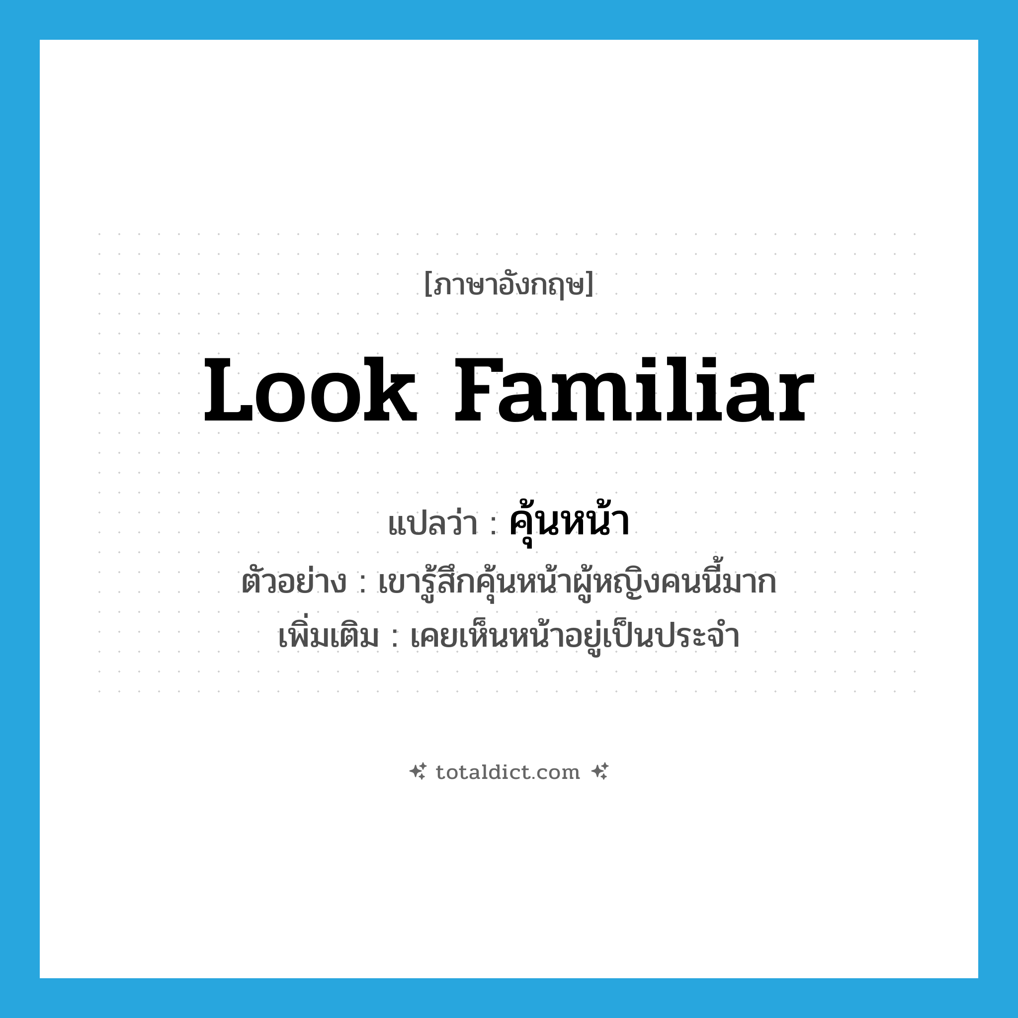 look familiar แปลว่า?, คำศัพท์ภาษาอังกฤษ look familiar แปลว่า คุ้นหน้า ประเภท V ตัวอย่าง เขารู้สึกคุ้นหน้าผู้หญิงคนนี้มาก เพิ่มเติม เคยเห็นหน้าอยู่เป็นประจำ หมวด V