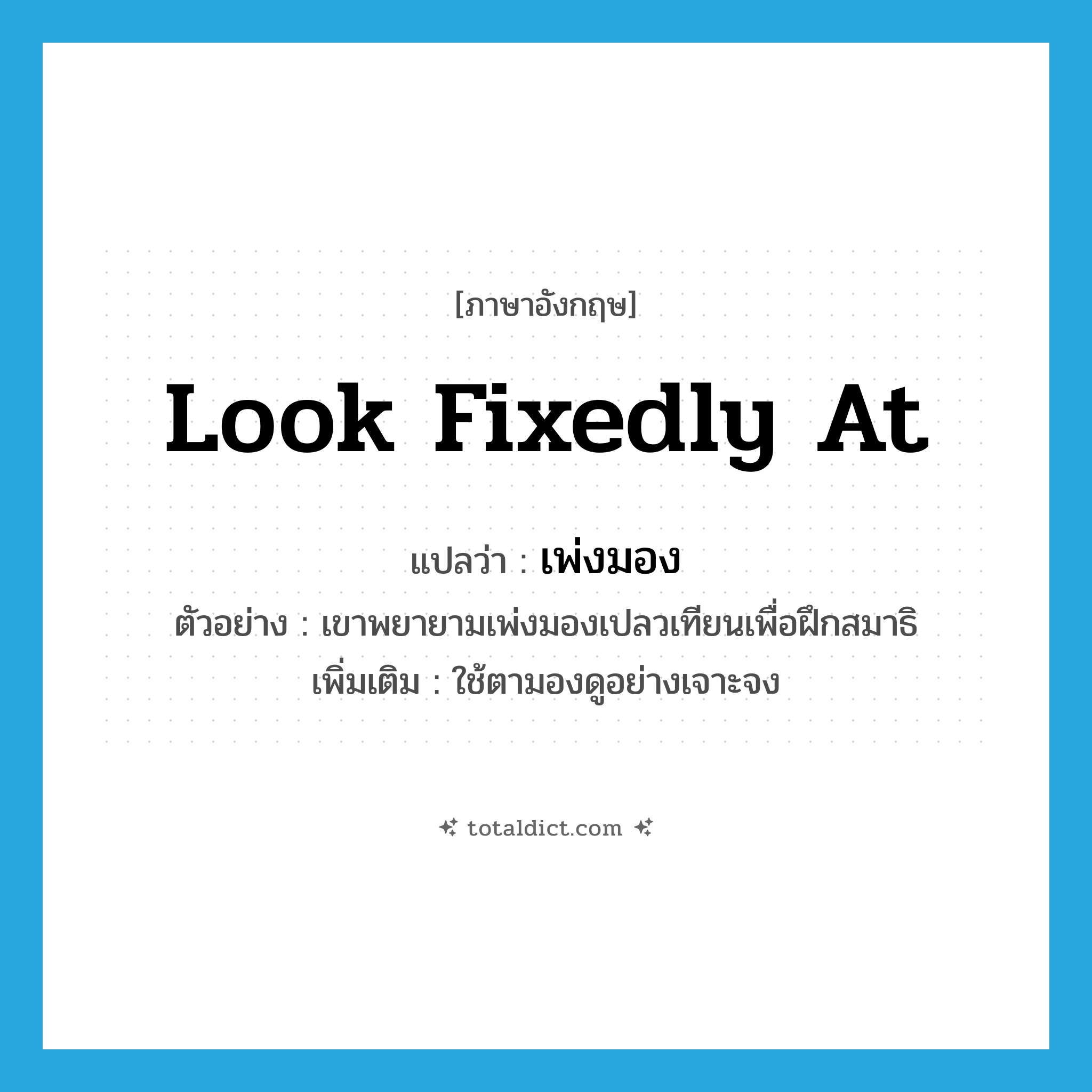 look fixedly at แปลว่า?, คำศัพท์ภาษาอังกฤษ look fixedly at แปลว่า เพ่งมอง ประเภท V ตัวอย่าง เขาพยายามเพ่งมองเปลวเทียนเพื่อฝึกสมาธิ เพิ่มเติม ใช้ตามองดูอย่างเจาะจง หมวด V