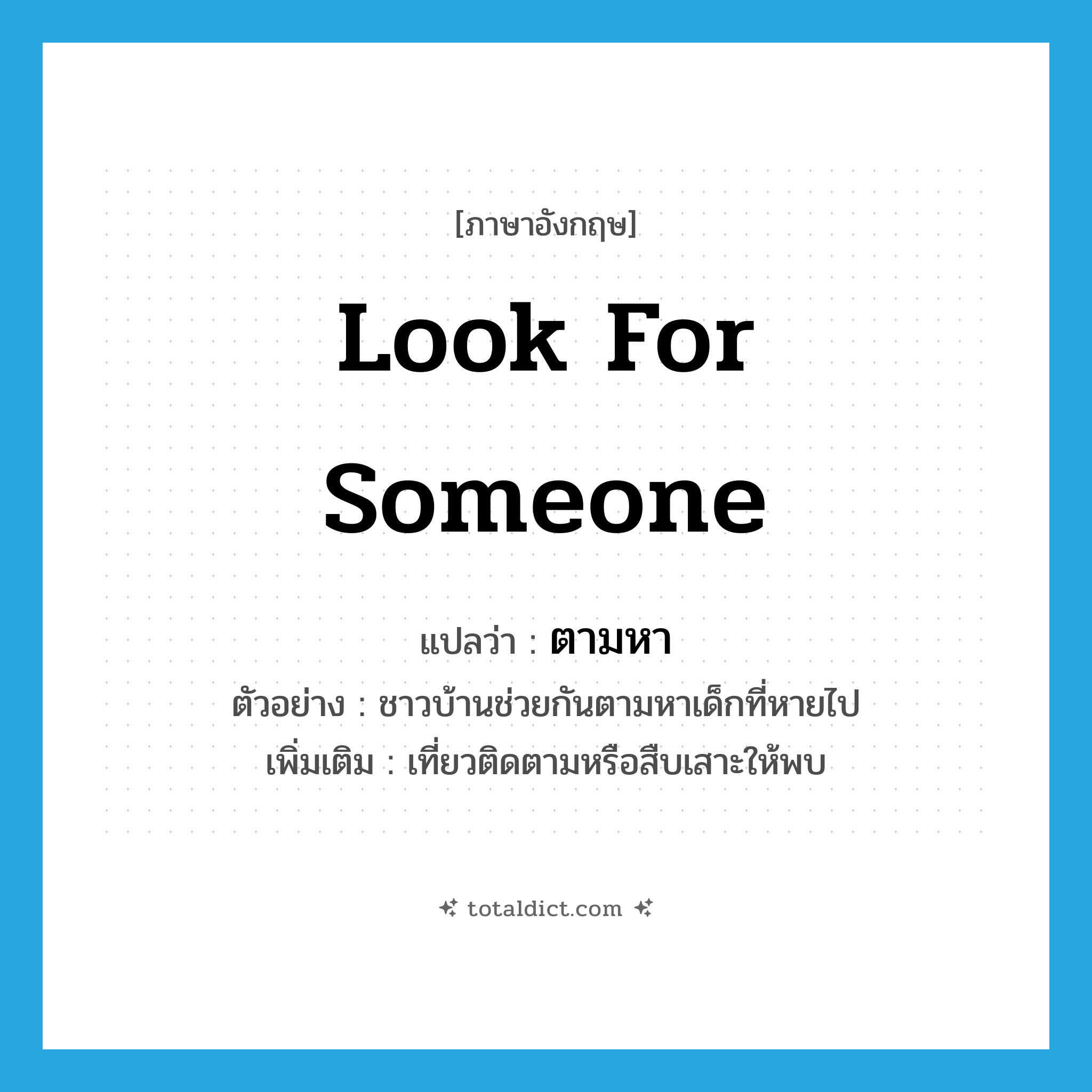 look for someone แปลว่า?, คำศัพท์ภาษาอังกฤษ look for someone แปลว่า ตามหา ประเภท V ตัวอย่าง ชาวบ้านช่วยกันตามหาเด็กที่หายไป เพิ่มเติม เที่ยวติดตามหรือสืบเสาะให้พบ หมวด V