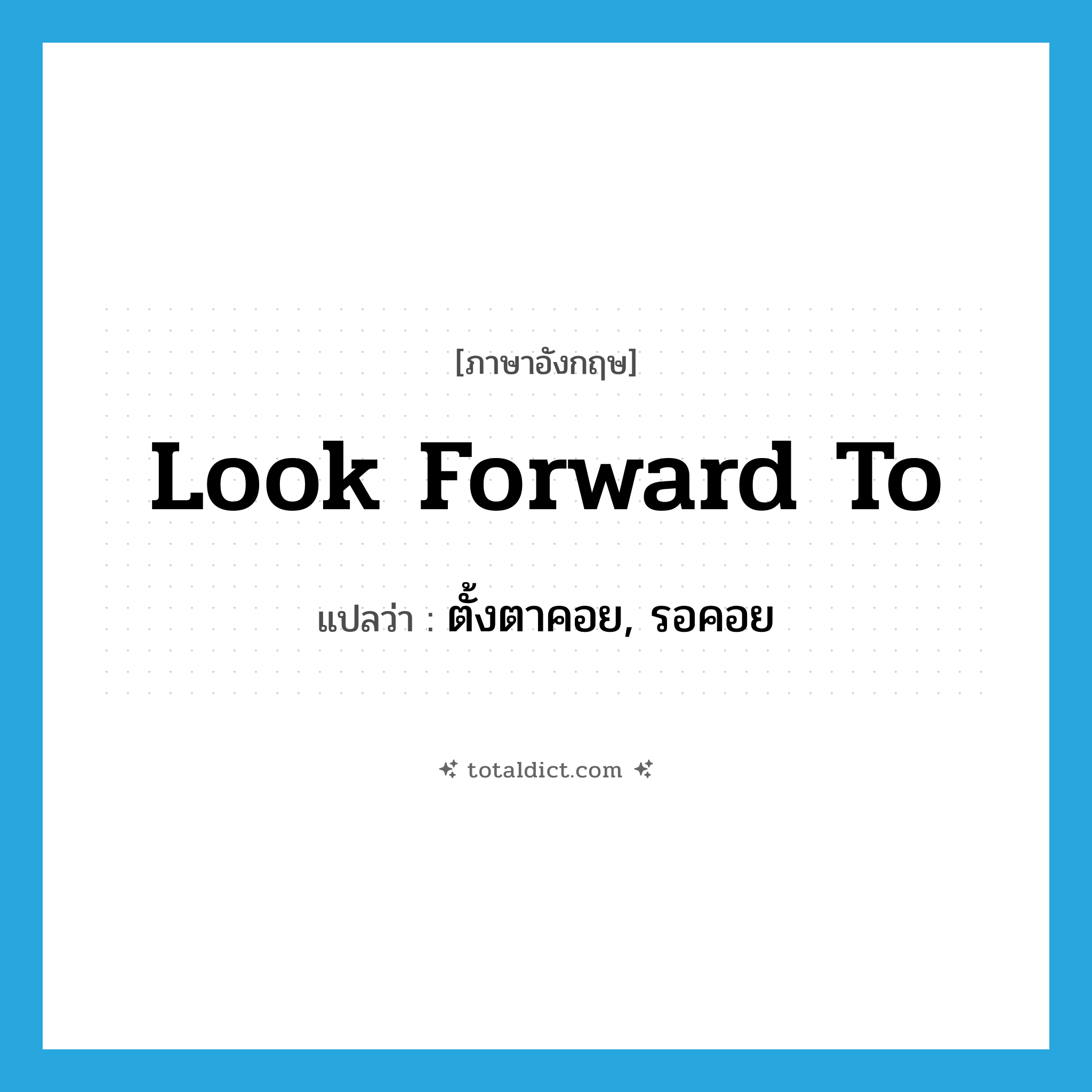 look forward to แปลว่า?, คำศัพท์ภาษาอังกฤษ look forward to แปลว่า ตั้งตาคอย, รอคอย ประเภท PHRV หมวด PHRV