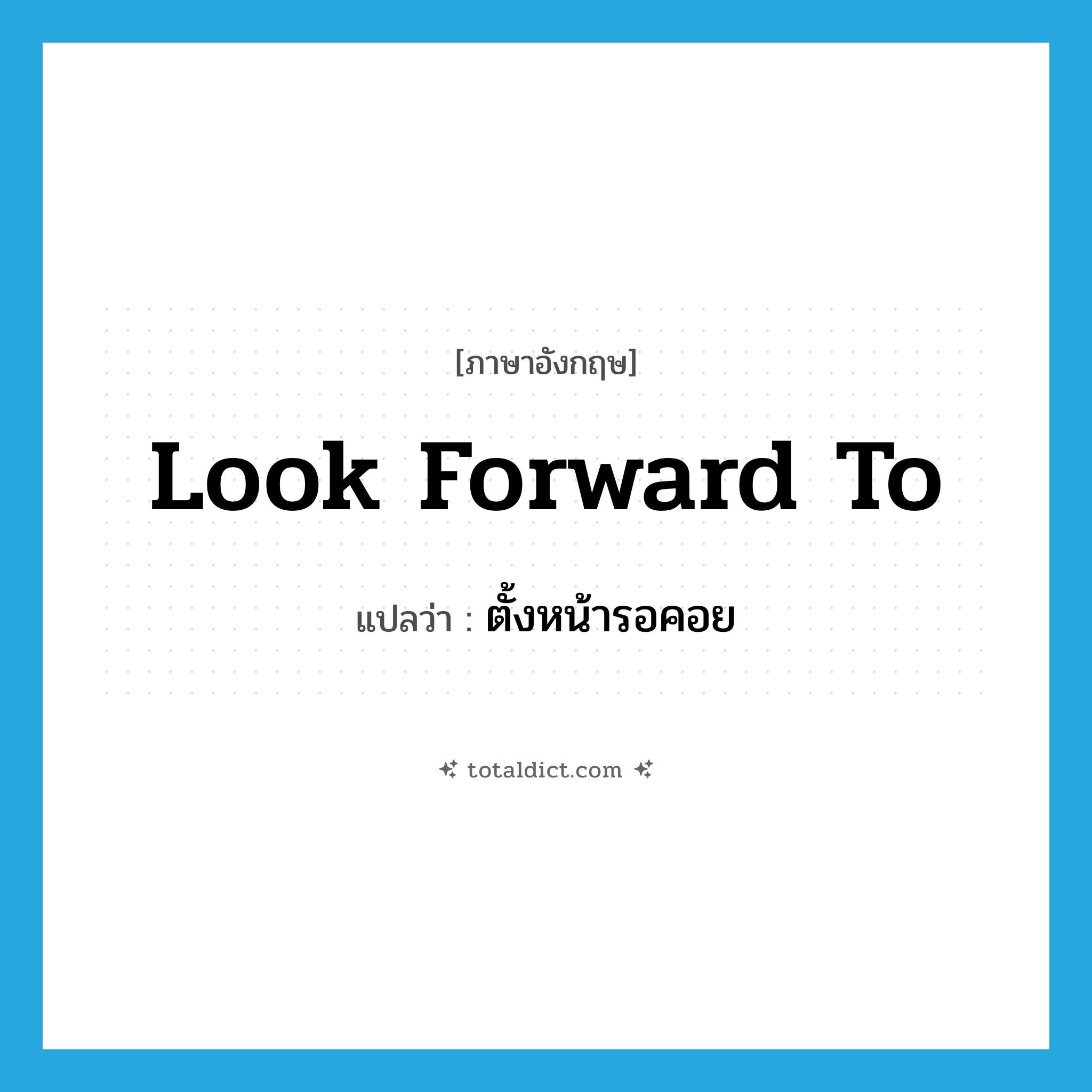 look forward to แปลว่า?, คำศัพท์ภาษาอังกฤษ look forward to แปลว่า ตั้งหน้ารอคอย ประเภท PHRV หมวด PHRV