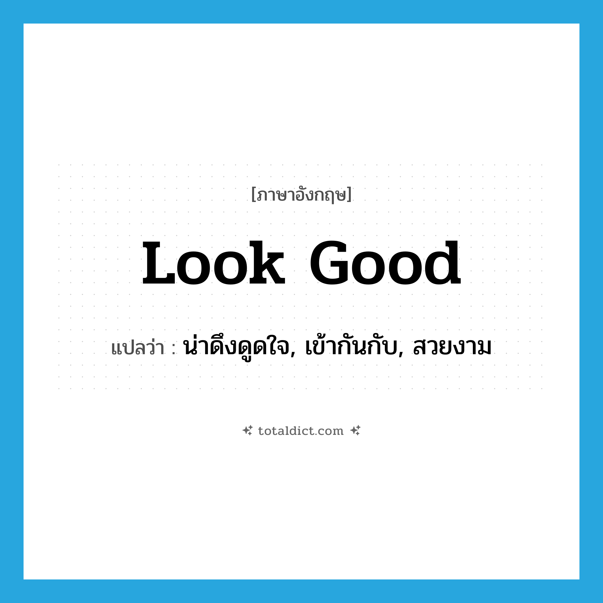 look good แปลว่า?, คำศัพท์ภาษาอังกฤษ look good แปลว่า น่าดึงดูดใจ, เข้ากันกับ, สวยงาม ประเภท PHRV หมวด PHRV