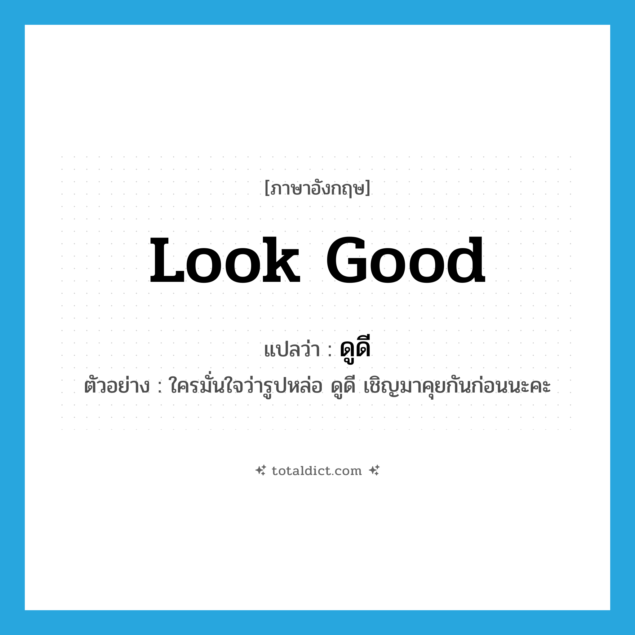 look good แปลว่า?, คำศัพท์ภาษาอังกฤษ look good แปลว่า ดูดี ประเภท V ตัวอย่าง ใครมั่นใจว่ารูปหล่อ ดูดี เชิญมาคุยกันก่อนนะคะ หมวด V