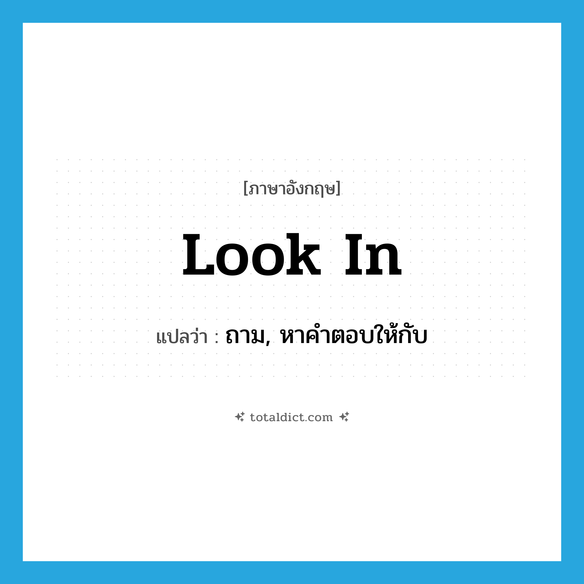 look in แปลว่า?, คำศัพท์ภาษาอังกฤษ look in แปลว่า ถาม, หาคำตอบให้กับ ประเภท PHRV หมวด PHRV