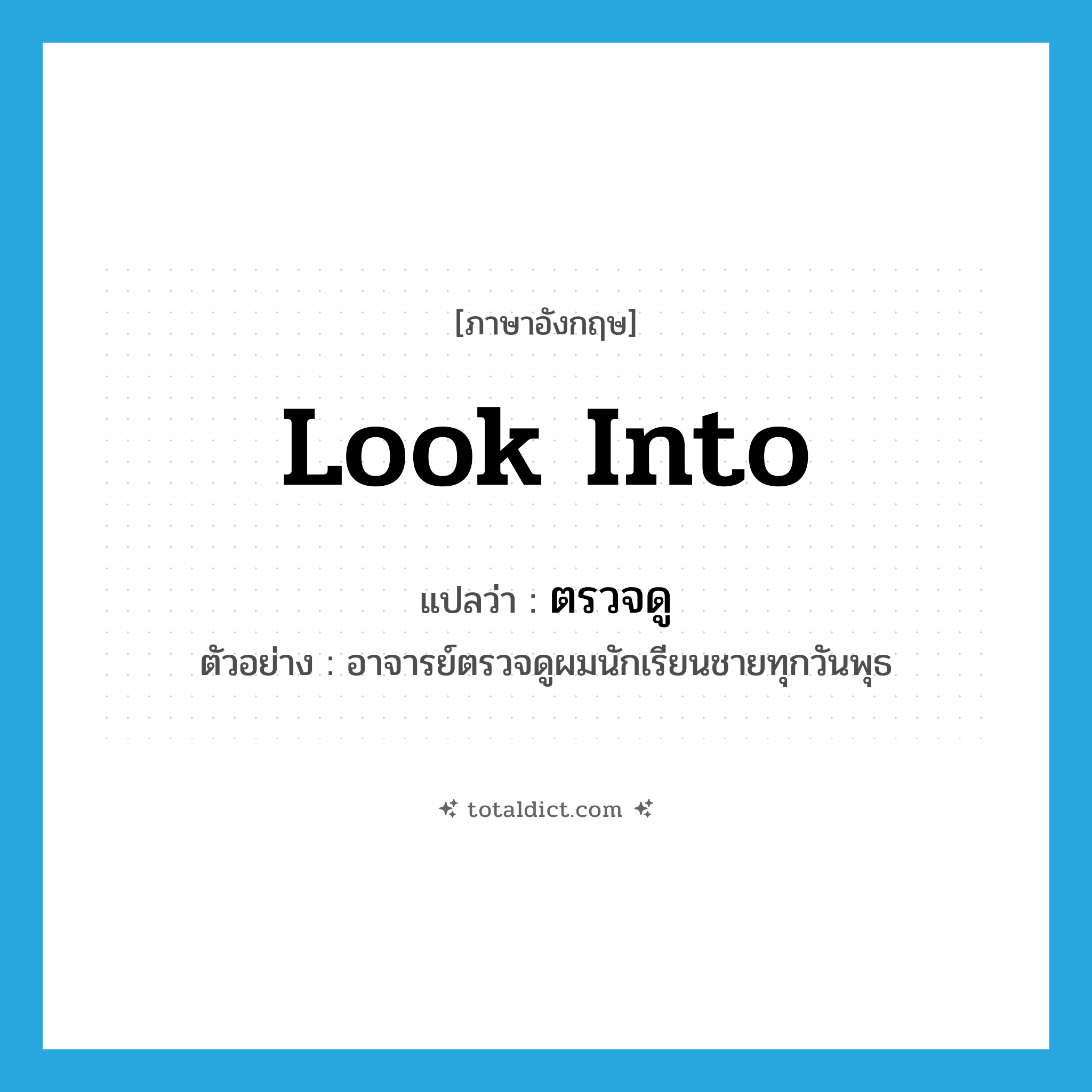 look into แปลว่า?, คำศัพท์ภาษาอังกฤษ look into แปลว่า ตรวจดู ประเภท V ตัวอย่าง อาจารย์ตรวจดูผมนักเรียนชายทุกวันพุธ หมวด V