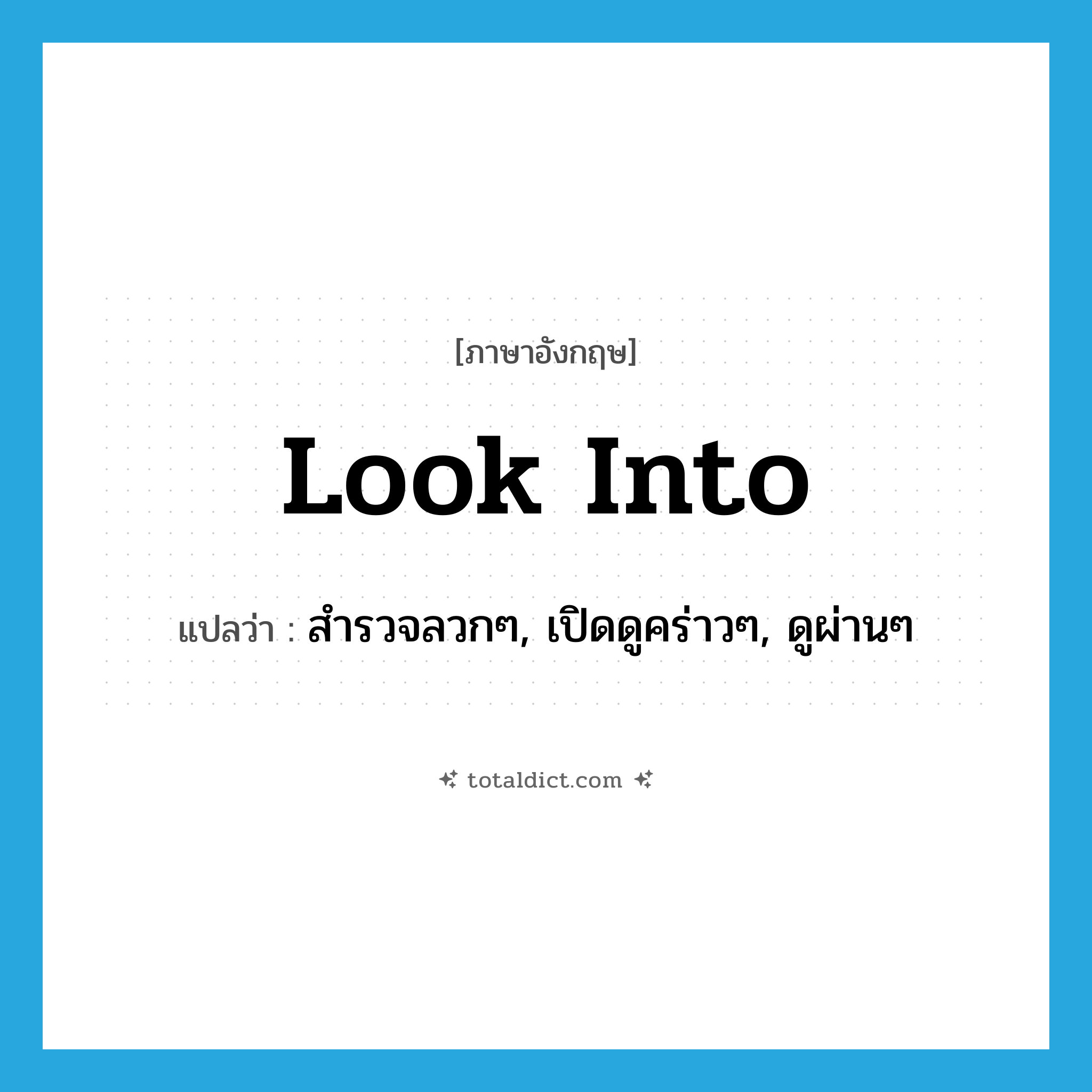 look into แปลว่า?, คำศัพท์ภาษาอังกฤษ look into แปลว่า สำรวจลวกๆ, เปิดดูคร่าวๆ, ดูผ่านๆ ประเภท PHRV หมวด PHRV
