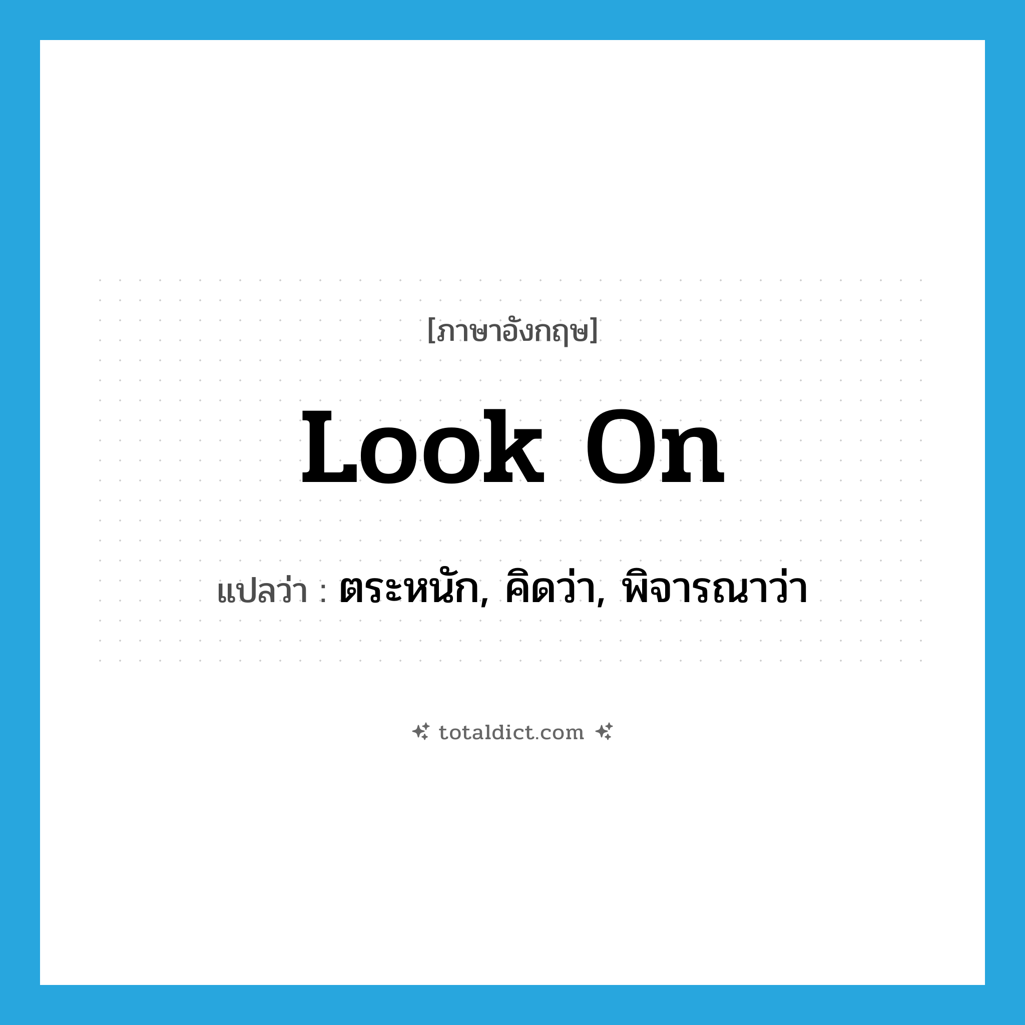 look on แปลว่า?, คำศัพท์ภาษาอังกฤษ look on แปลว่า ตระหนัก, คิดว่า, พิจารณาว่า ประเภท PHRV หมวด PHRV