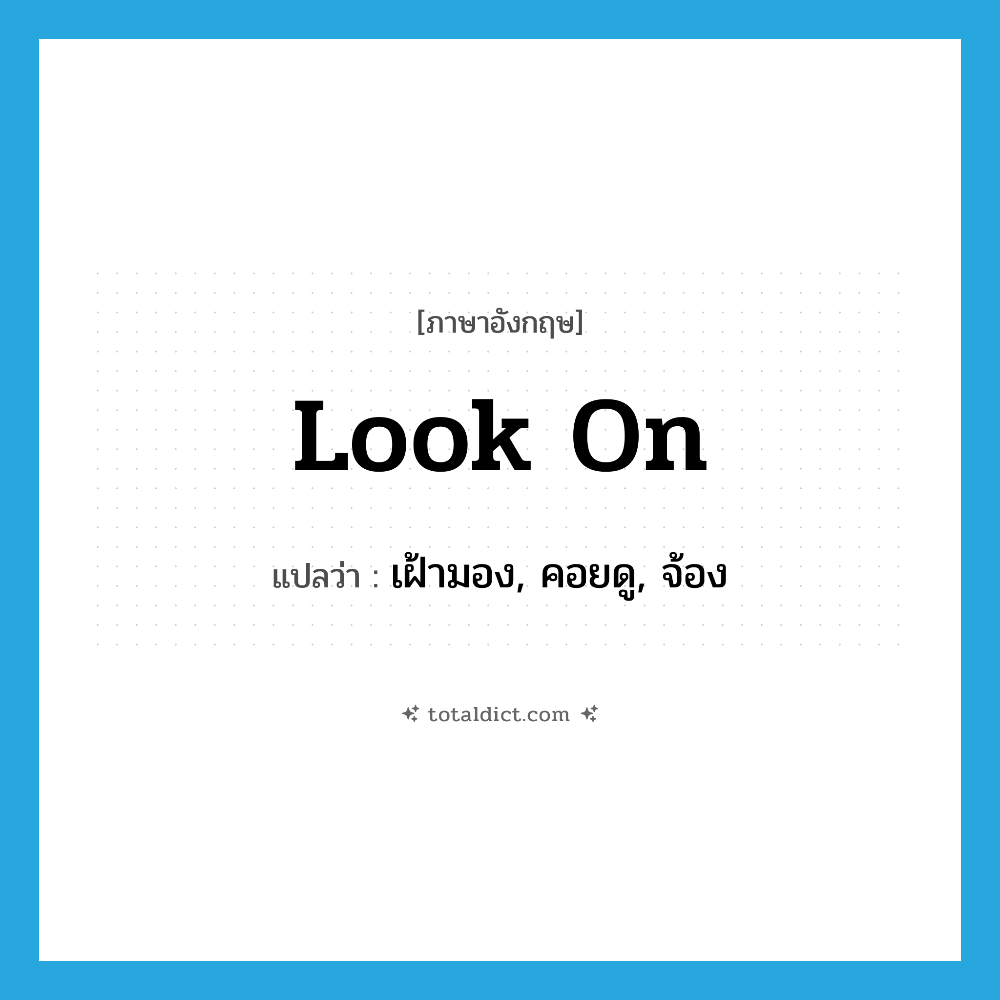 look on แปลว่า?, คำศัพท์ภาษาอังกฤษ look on แปลว่า เฝ้ามอง, คอยดู, จ้อง ประเภท PHRV หมวด PHRV