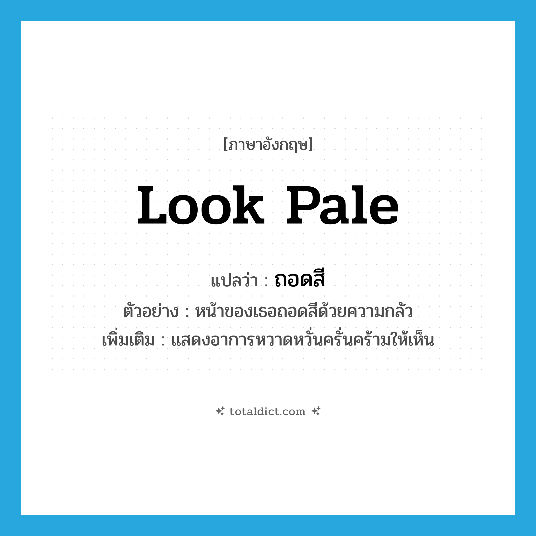 look pale แปลว่า?, คำศัพท์ภาษาอังกฤษ look pale แปลว่า ถอดสี ประเภท V ตัวอย่าง หน้าของเธอถอดสีด้วยความกลัว เพิ่มเติม แสดงอาการหวาดหวั่นครั่นคร้ามให้เห็น หมวด V