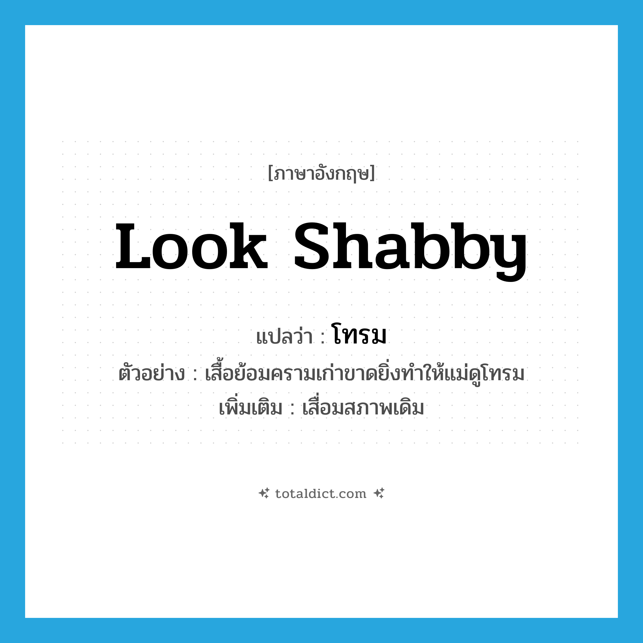 look shabby แปลว่า?, คำศัพท์ภาษาอังกฤษ look shabby แปลว่า โทรม ประเภท V ตัวอย่าง เสื้อย้อมครามเก่าขาดยิ่งทำให้แม่ดูโทรม เพิ่มเติม เสื่อมสภาพเดิม หมวด V
