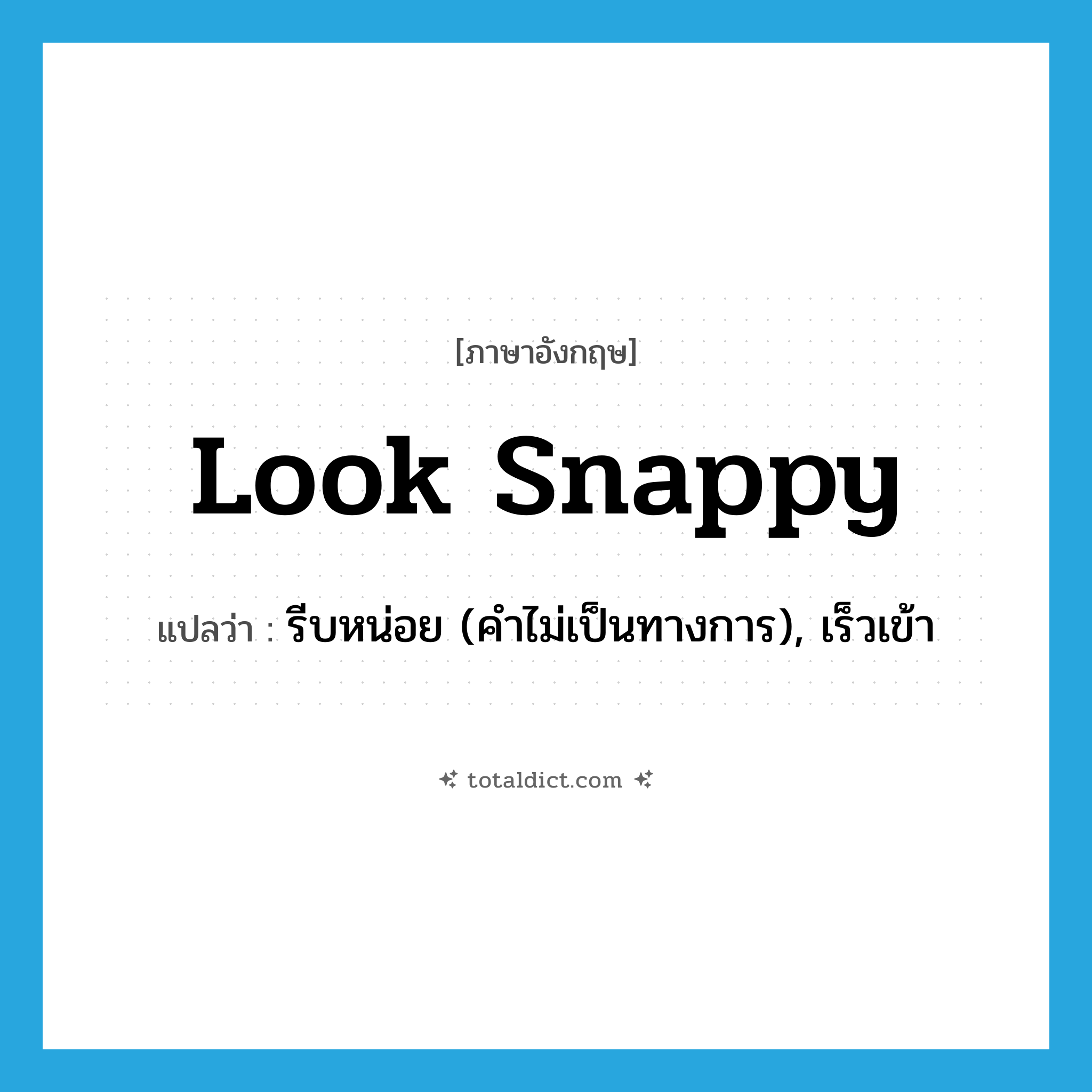 look snappy แปลว่า?, คำศัพท์ภาษาอังกฤษ look snappy แปลว่า รีบหน่อย (คำไม่เป็นทางการ), เร็วเข้า ประเภท PHRV หมวด PHRV
