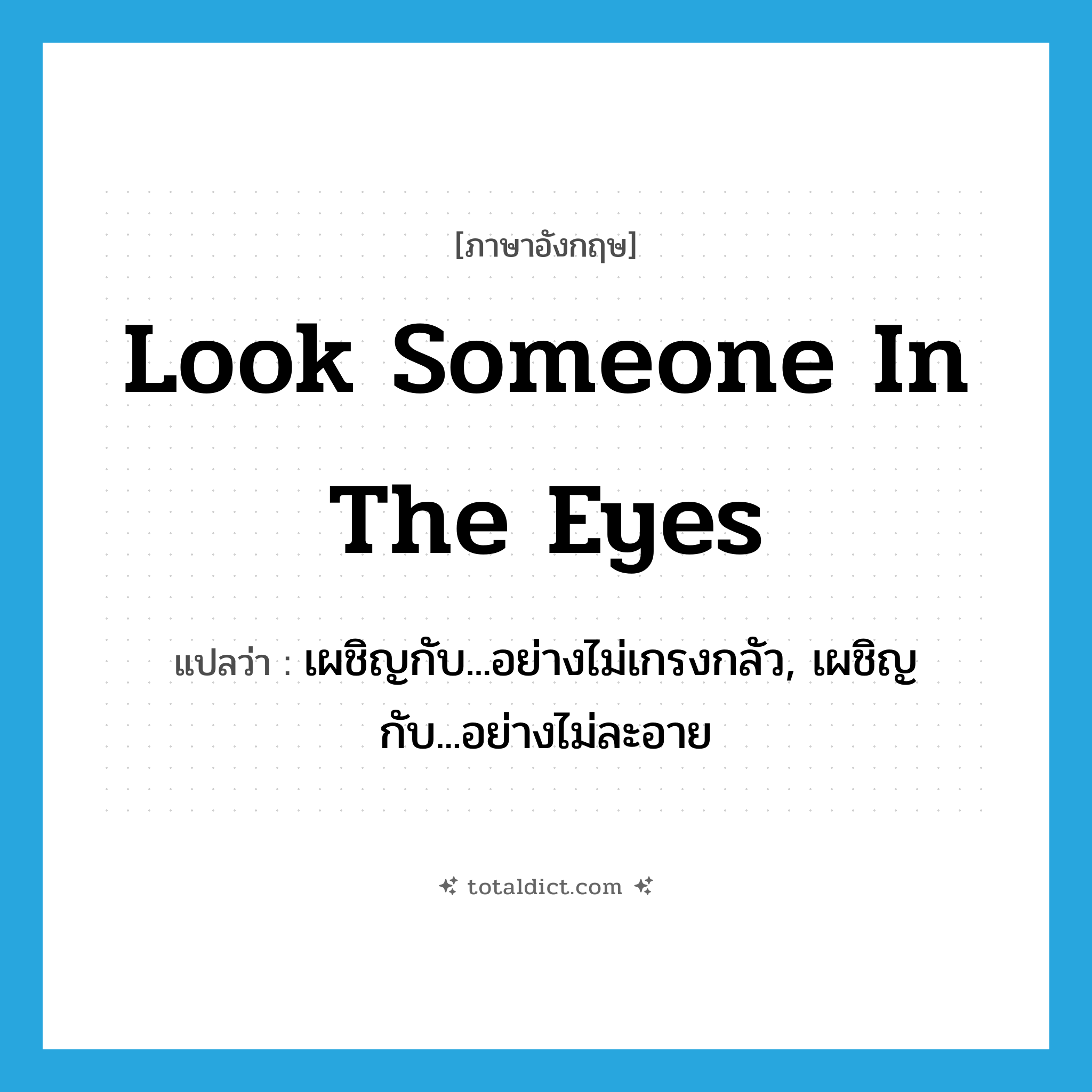 look someone in the eyes แปลว่า?, คำศัพท์ภาษาอังกฤษ look someone in the eyes แปลว่า เผชิญกับ...อย่างไม่เกรงกลัว, เผชิญกับ...อย่างไม่ละอาย ประเภท IDM หมวด IDM
