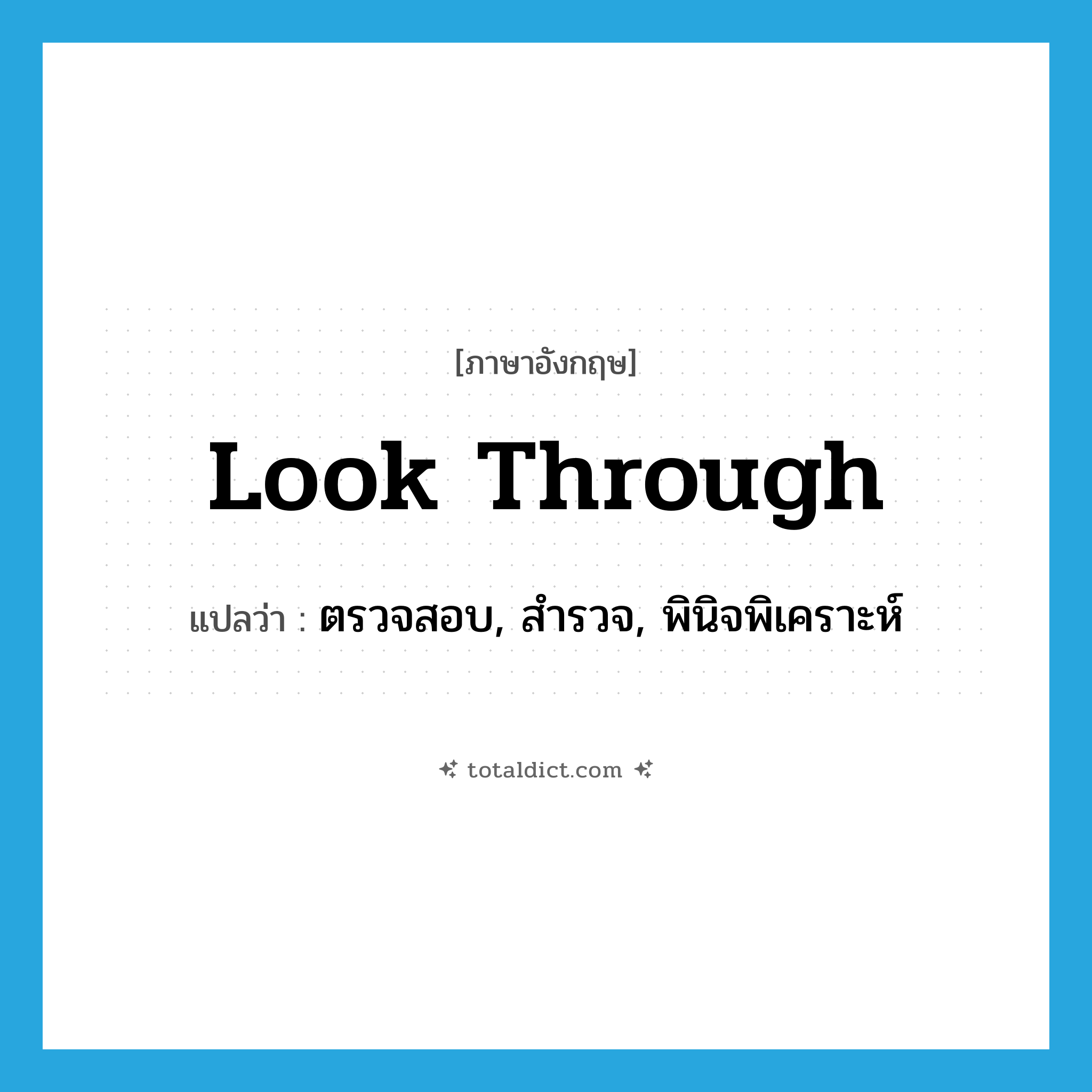 look through แปลว่า?, คำศัพท์ภาษาอังกฤษ look through แปลว่า ตรวจสอบ, สำรวจ, พินิจพิเคราะห์ ประเภท PHRV หมวด PHRV