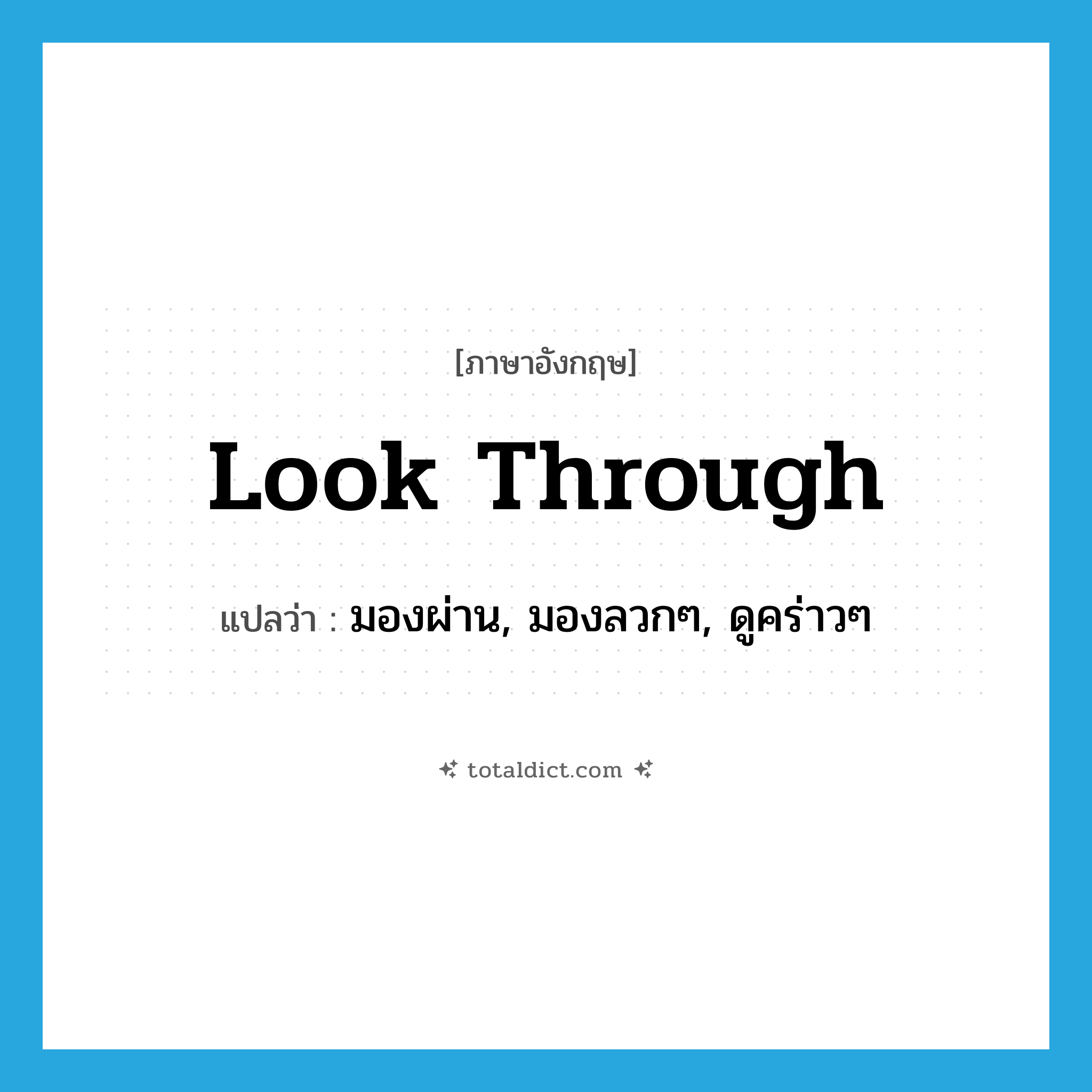 look through แปลว่า?, คำศัพท์ภาษาอังกฤษ look through แปลว่า มองผ่าน, มองลวกๆ, ดูคร่าวๆ ประเภท PHRV หมวด PHRV