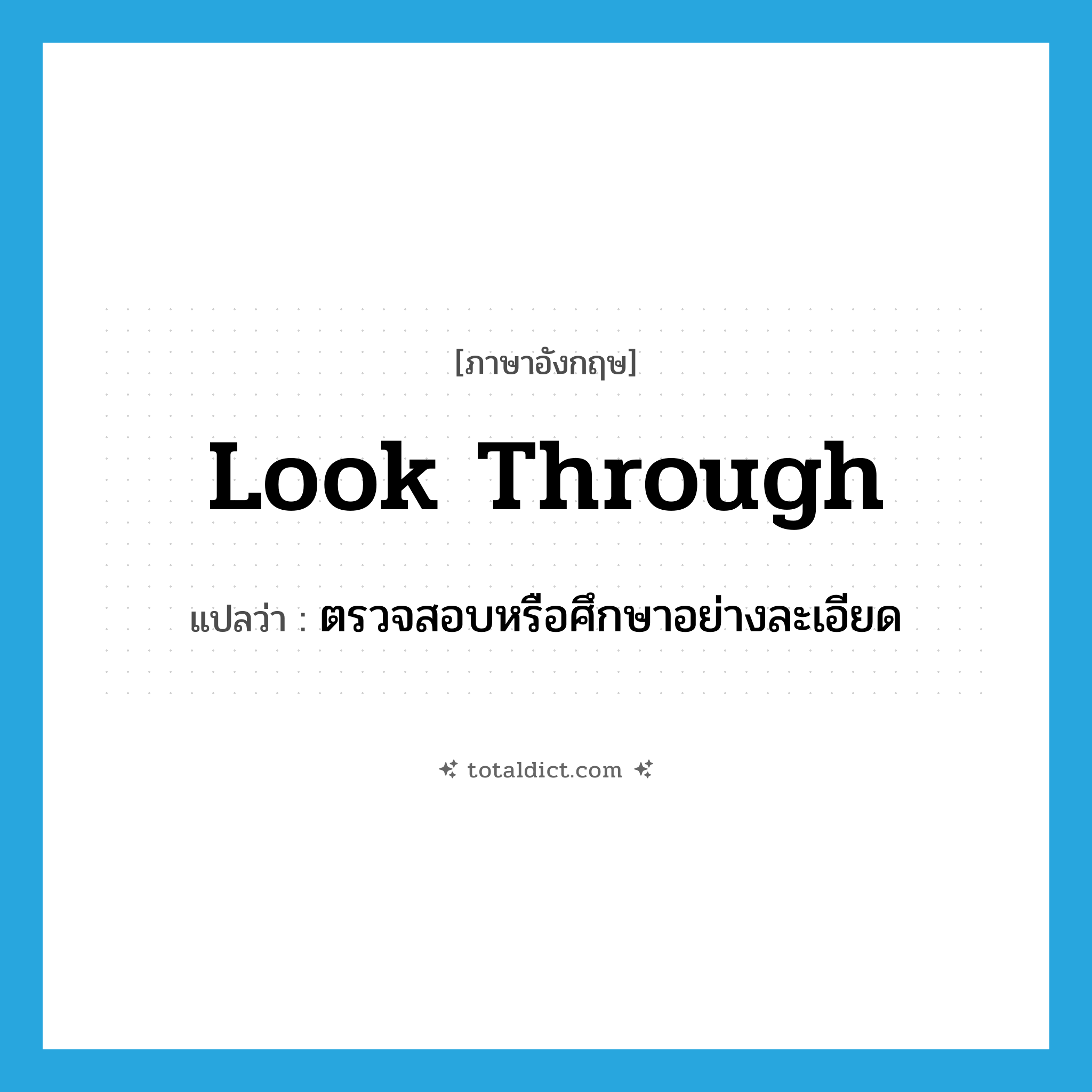 look through แปลว่า?, คำศัพท์ภาษาอังกฤษ look through แปลว่า ตรวจสอบหรือศึกษาอย่างละเอียด ประเภท PHRV หมวด PHRV