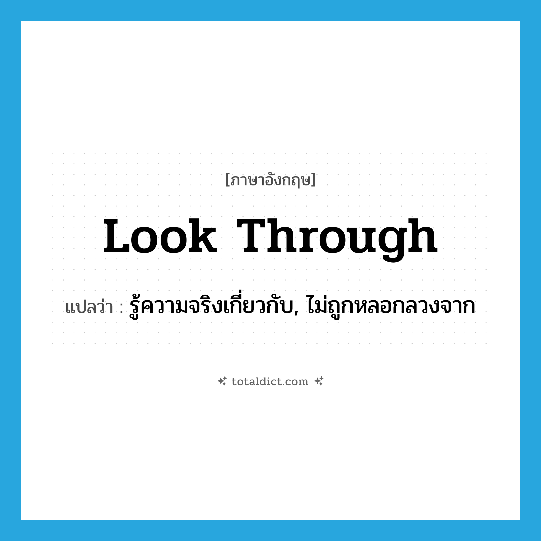 look through แปลว่า?, คำศัพท์ภาษาอังกฤษ look through แปลว่า รู้ความจริงเกี่ยวกับ, ไม่ถูกหลอกลวงจาก ประเภท PHRV หมวด PHRV