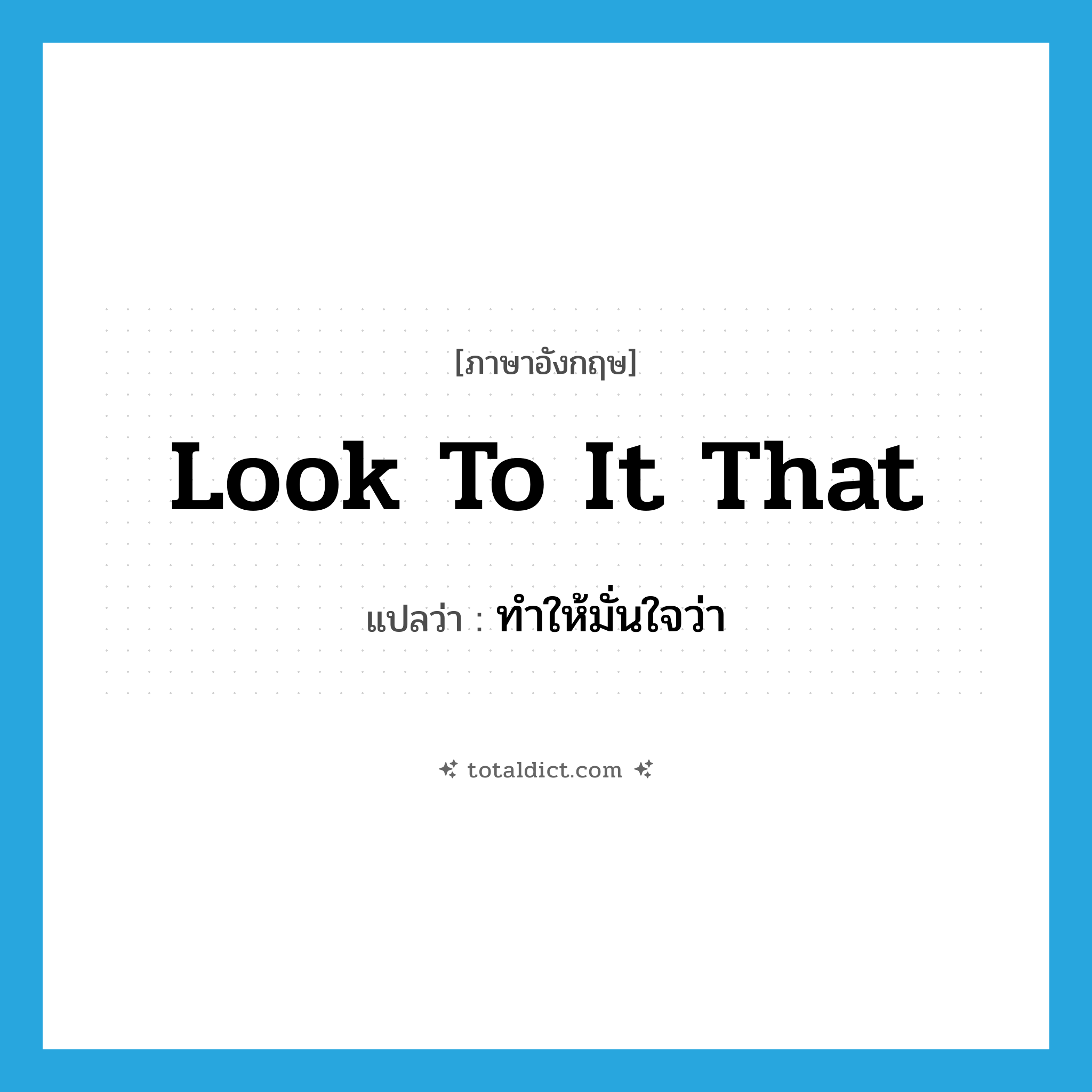 look to it that แปลว่า?, คำศัพท์ภาษาอังกฤษ look to it that แปลว่า ทำให้มั่นใจว่า ประเภท IDM หมวด IDM