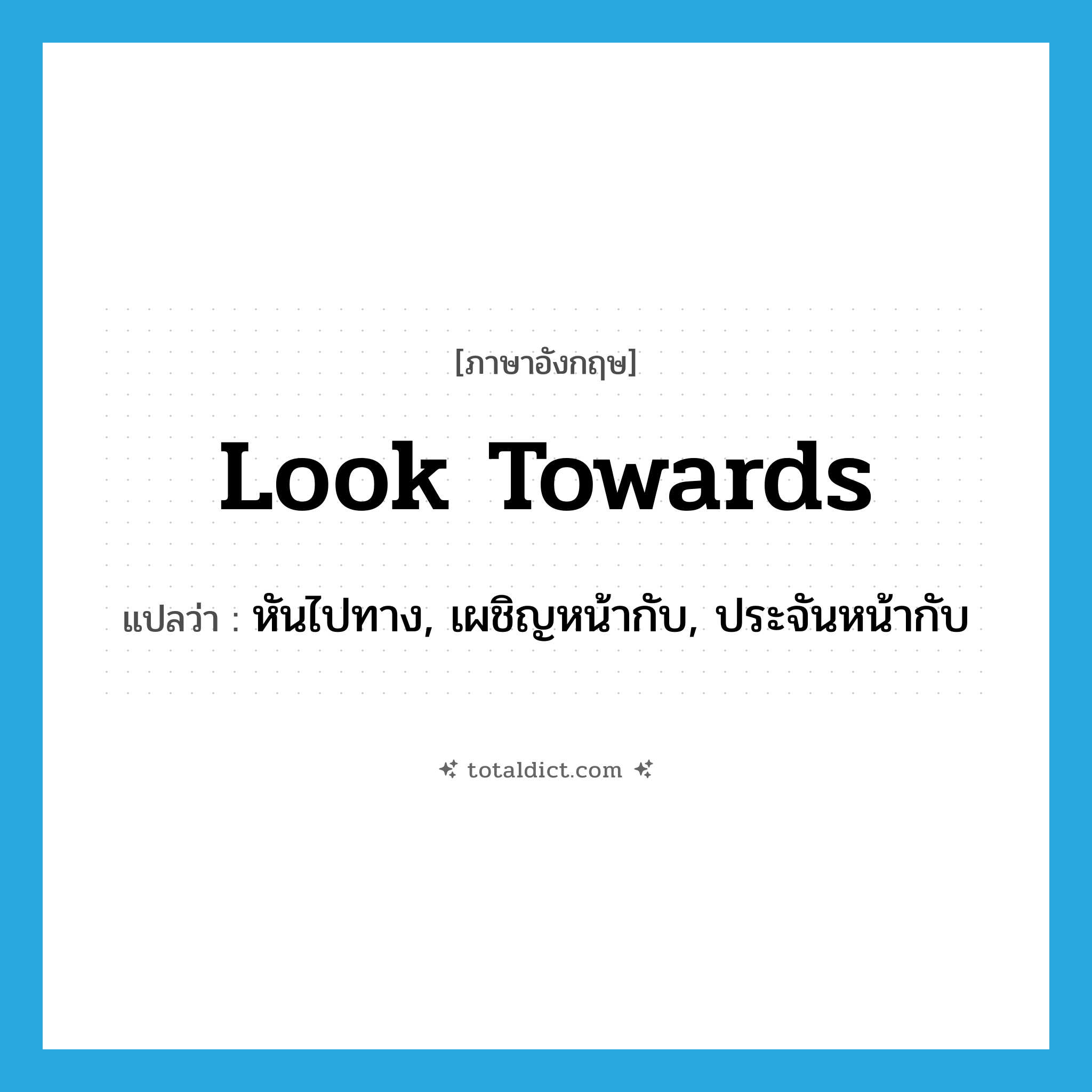 look towards แปลว่า?, คำศัพท์ภาษาอังกฤษ look towards แปลว่า หันไปทาง, เผชิญหน้ากับ, ประจันหน้ากับ ประเภท PHRV หมวด PHRV