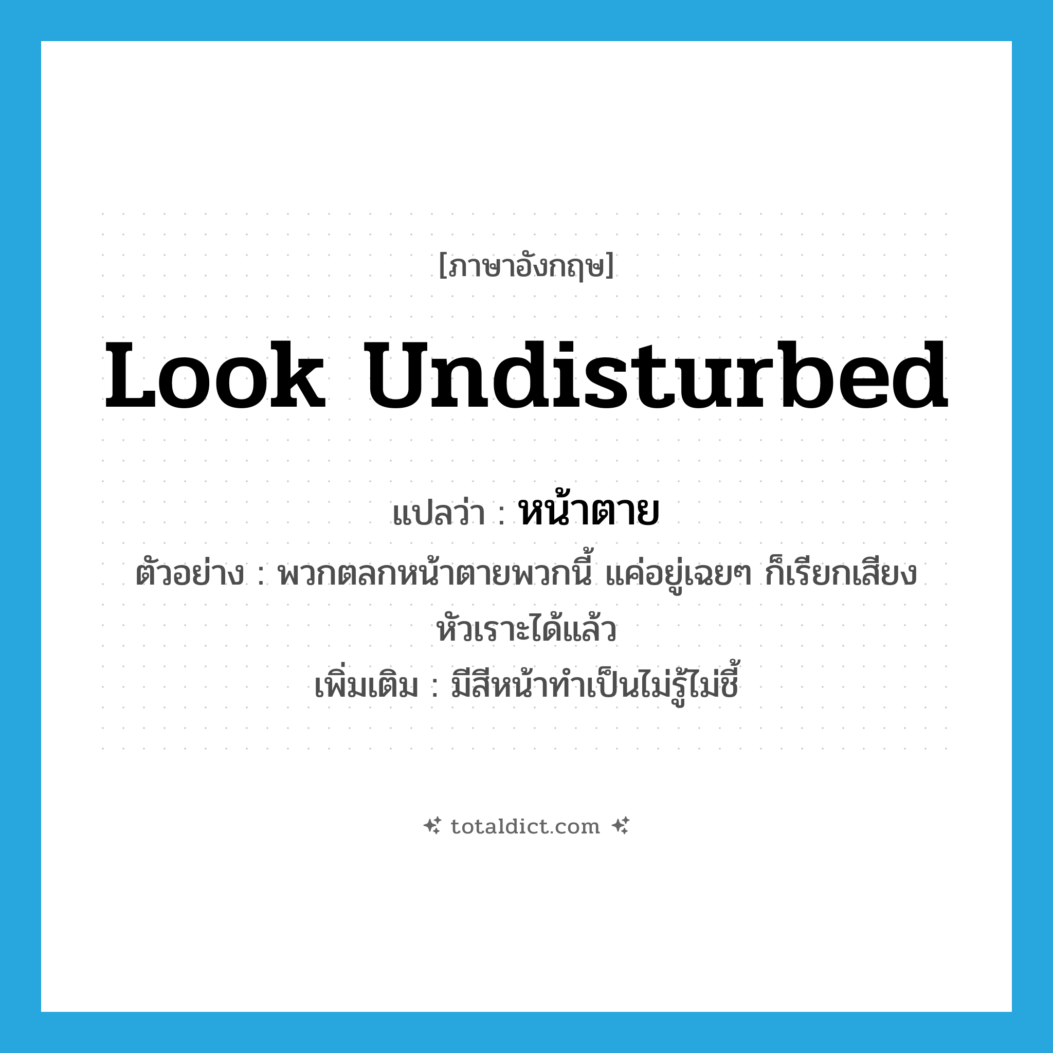 look undisturbed แปลว่า?, คำศัพท์ภาษาอังกฤษ look undisturbed แปลว่า หน้าตาย ประเภท ADJ ตัวอย่าง พวกตลกหน้าตายพวกนี้ แค่อยู่เฉยๆ ก็เรียกเสียงหัวเราะได้แล้ว เพิ่มเติม มีสีหน้าทำเป็นไม่รู้ไม่ชี้ หมวด ADJ