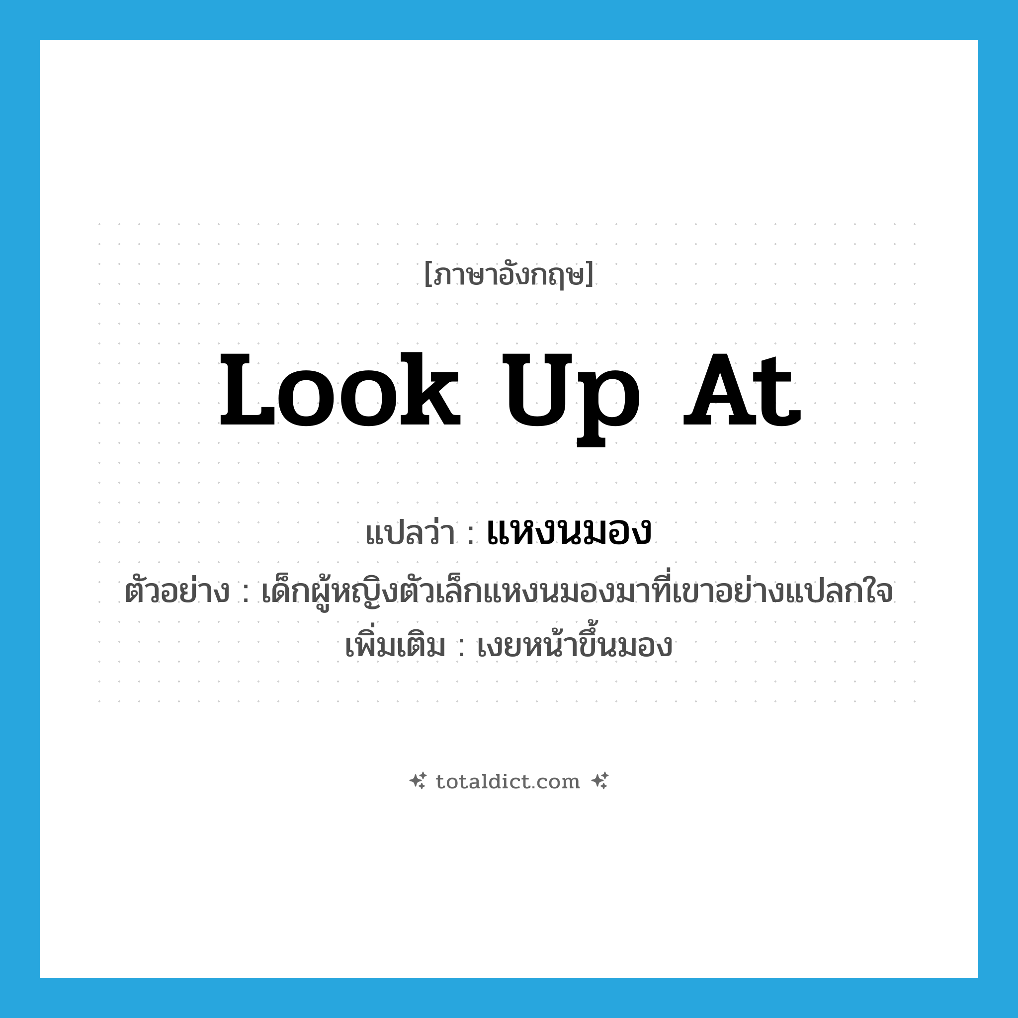 แหงนมอง ภาษาอังกฤษ?, คำศัพท์ภาษาอังกฤษ แหงนมอง แปลว่า look up at ประเภท V ตัวอย่าง เด็กผู้หญิงตัวเล็กแหงนมองมาที่เขาอย่างแปลกใจ เพิ่มเติม เงยหน้าขึ้นมอง หมวด V