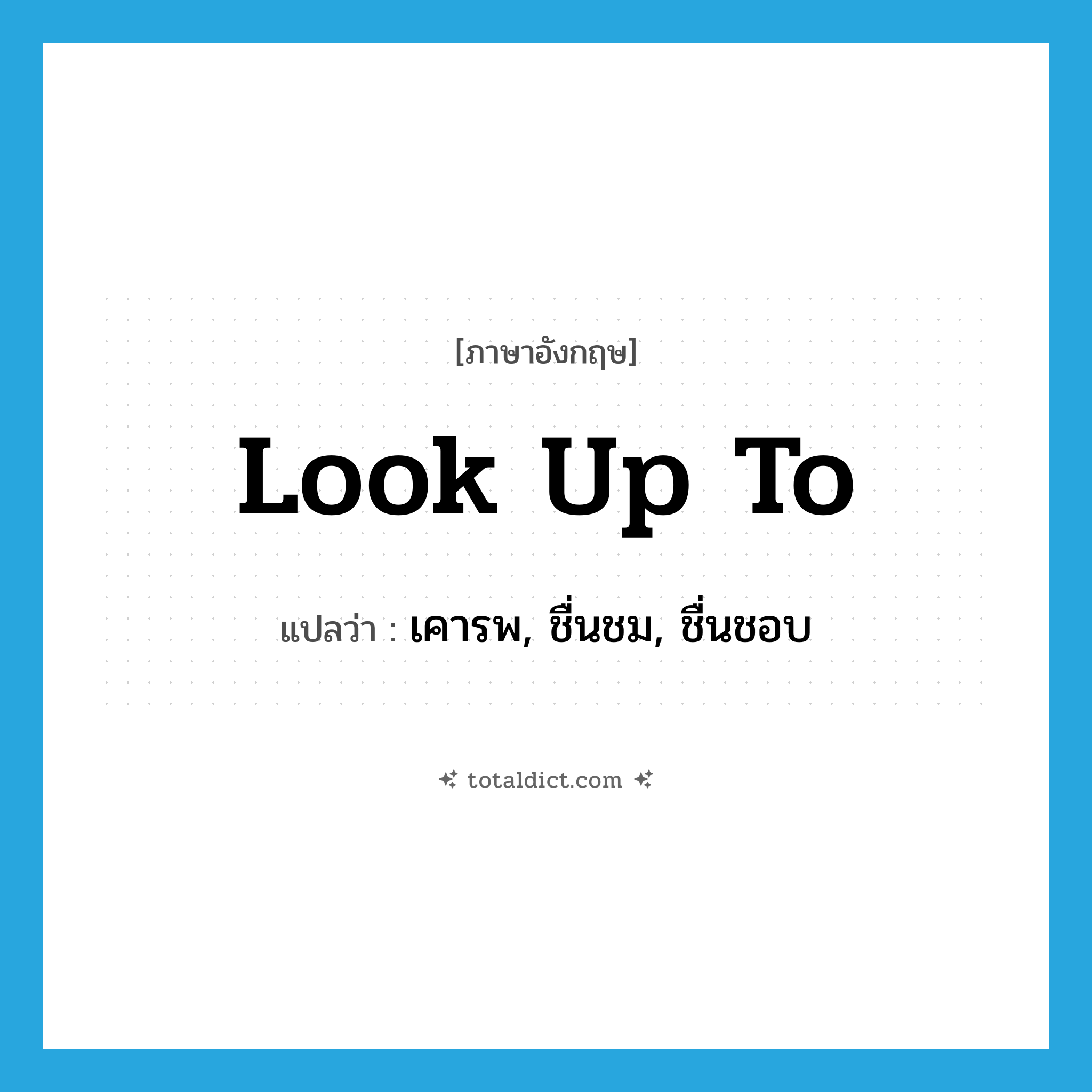 look up to แปลว่า?, คำศัพท์ภาษาอังกฤษ look up to แปลว่า เคารพ, ชื่นชม, ชื่นชอบ ประเภท PHRV หมวด PHRV