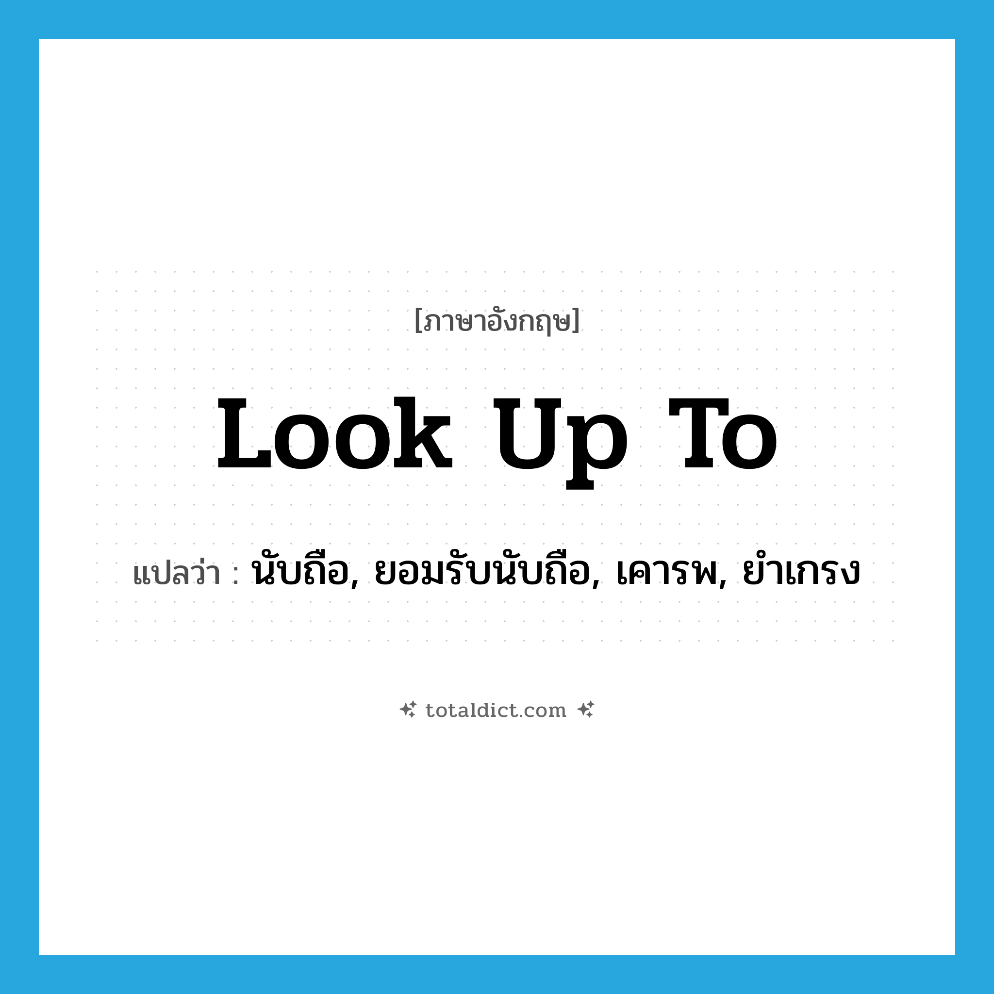 look up to แปลว่า?, คำศัพท์ภาษาอังกฤษ look up to แปลว่า นับถือ, ยอมรับนับถือ, เคารพ, ยำเกรง ประเภท PHRV หมวด PHRV